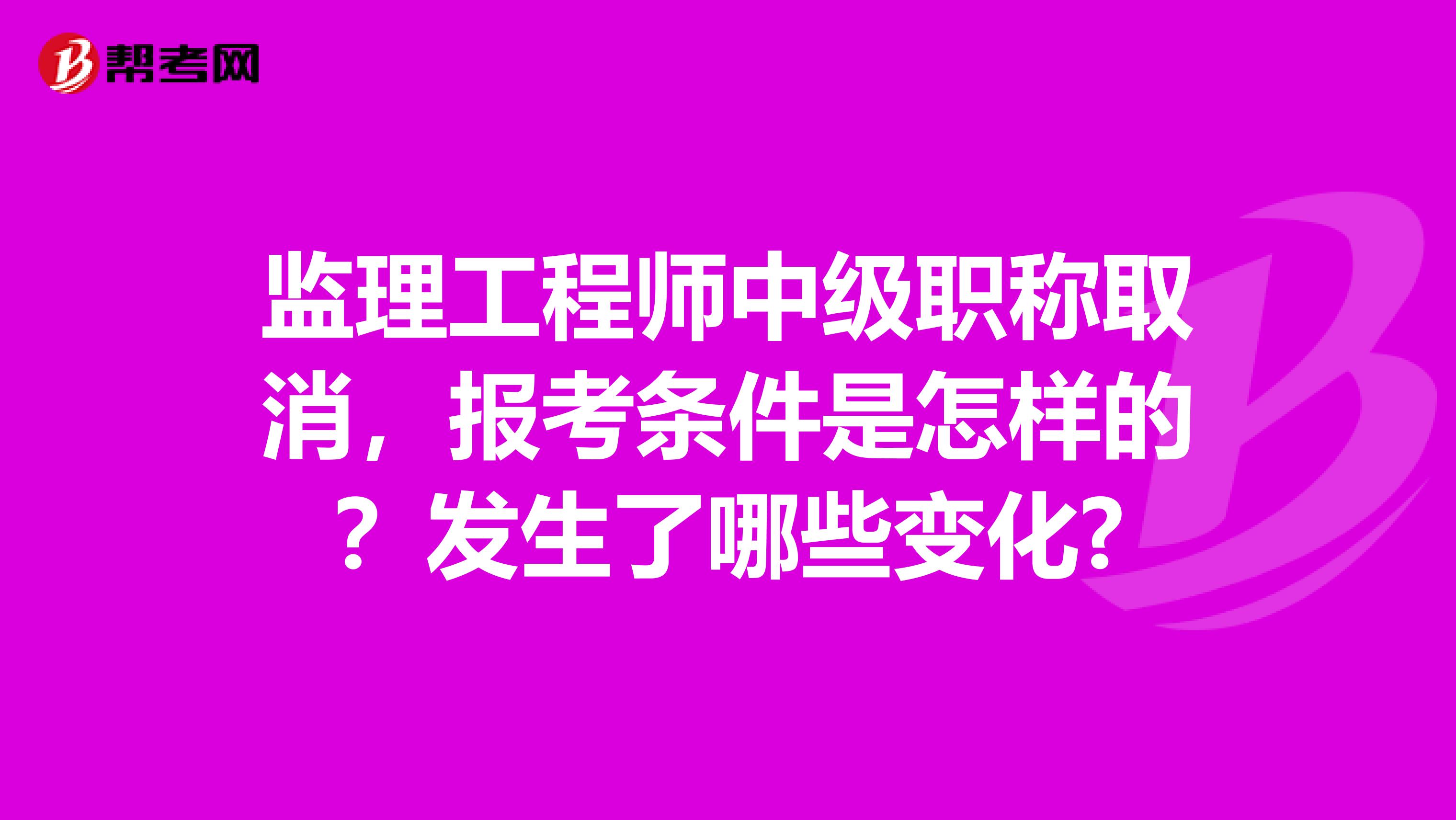 监理工程师中级职称取消，报考条件是怎样的？发生了哪些变化?