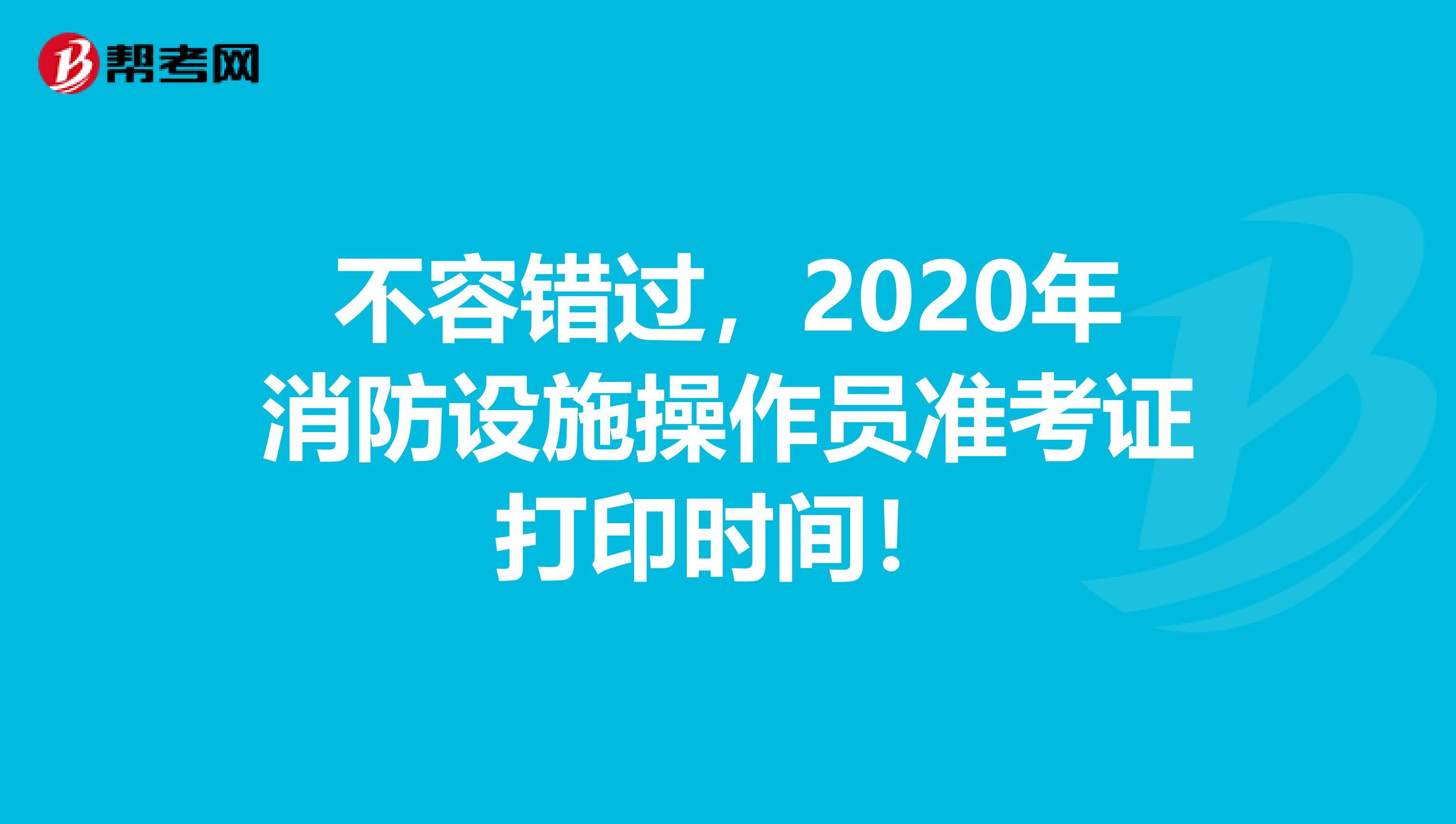 不容错过，2020年消防设施操作员准考证打印时间！