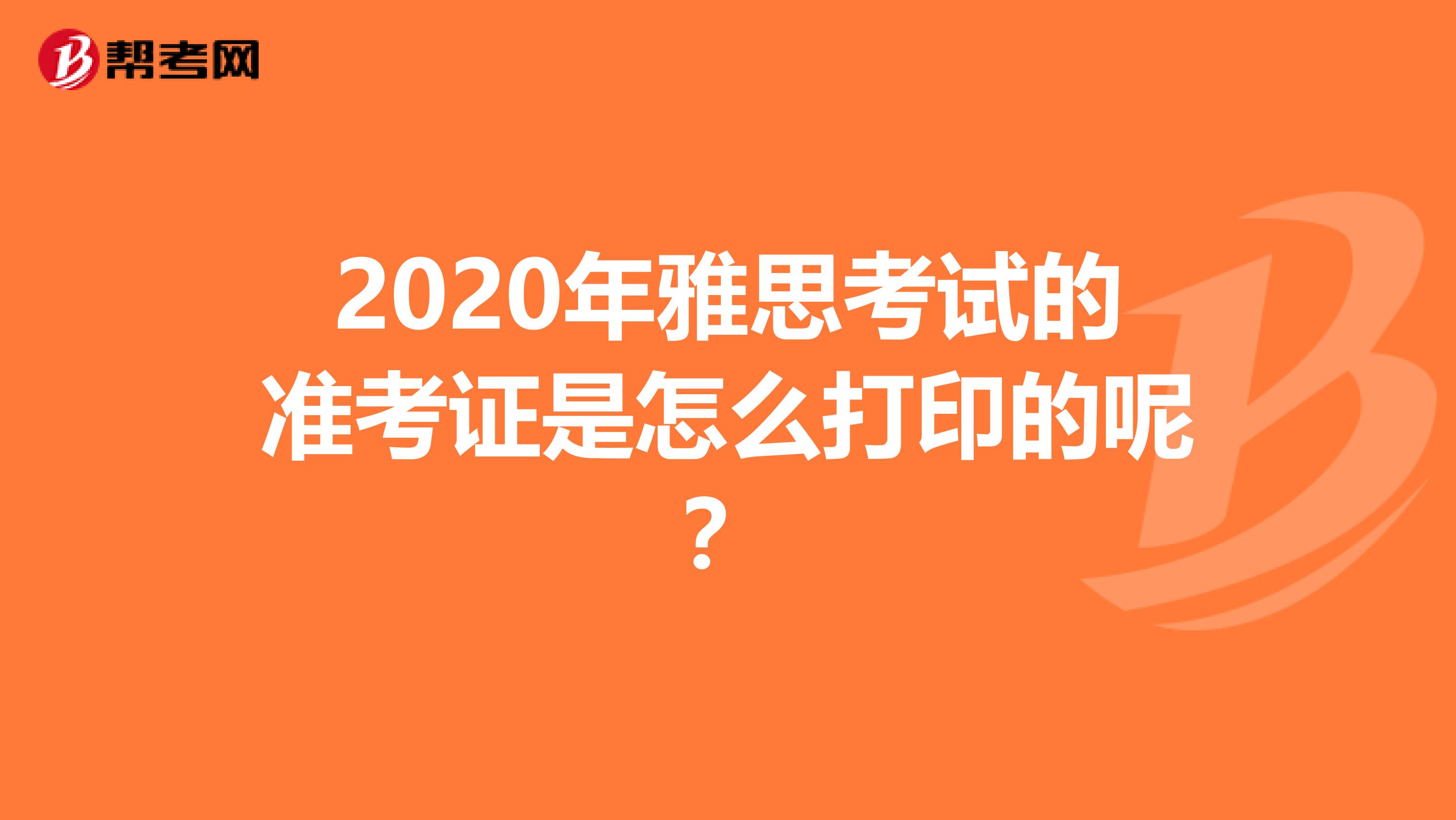 2020年雅思考试的准考证是怎么打印的呢？