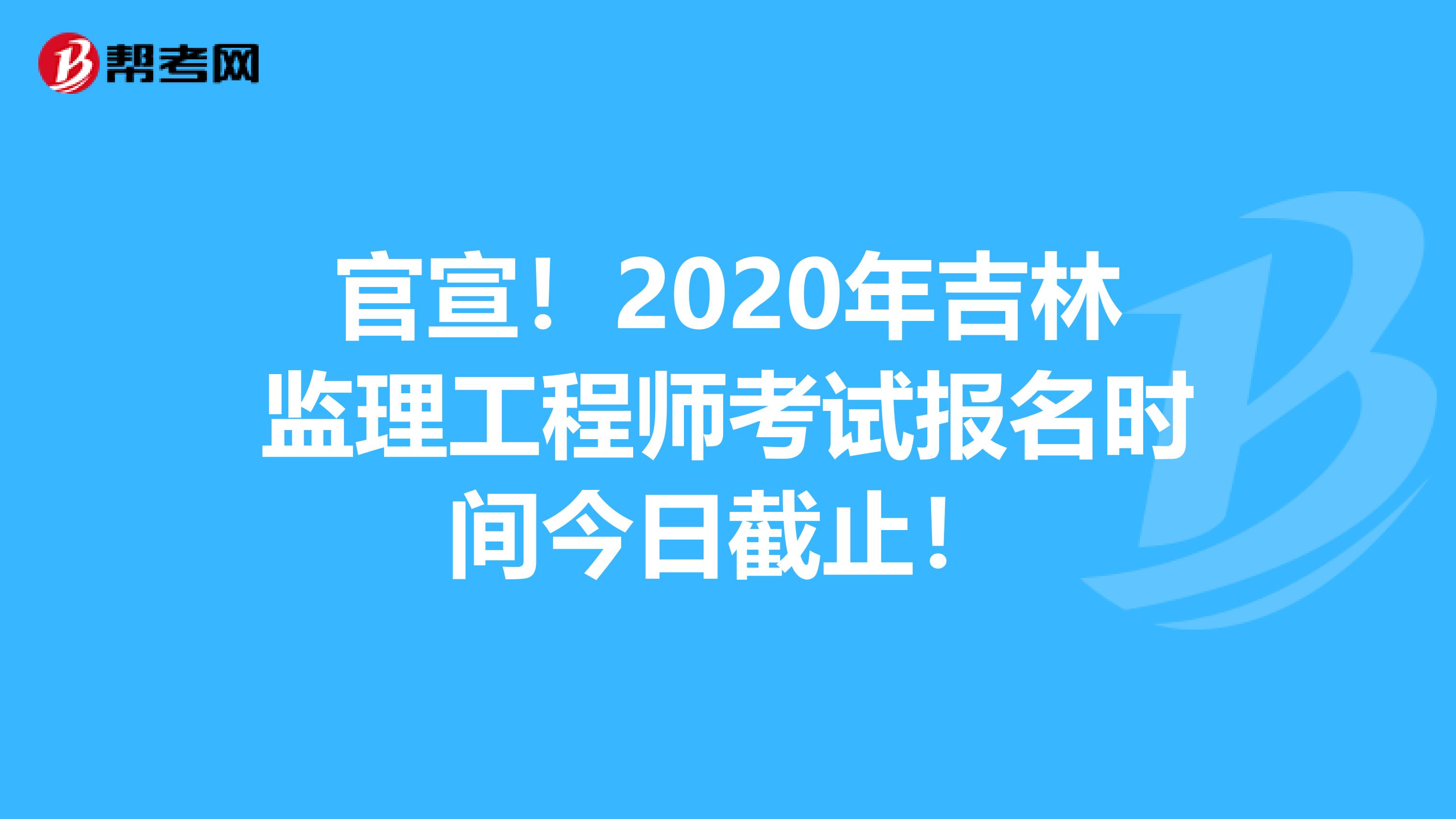 官宣！2020年吉林监理工程师考试报名时间今日截止！