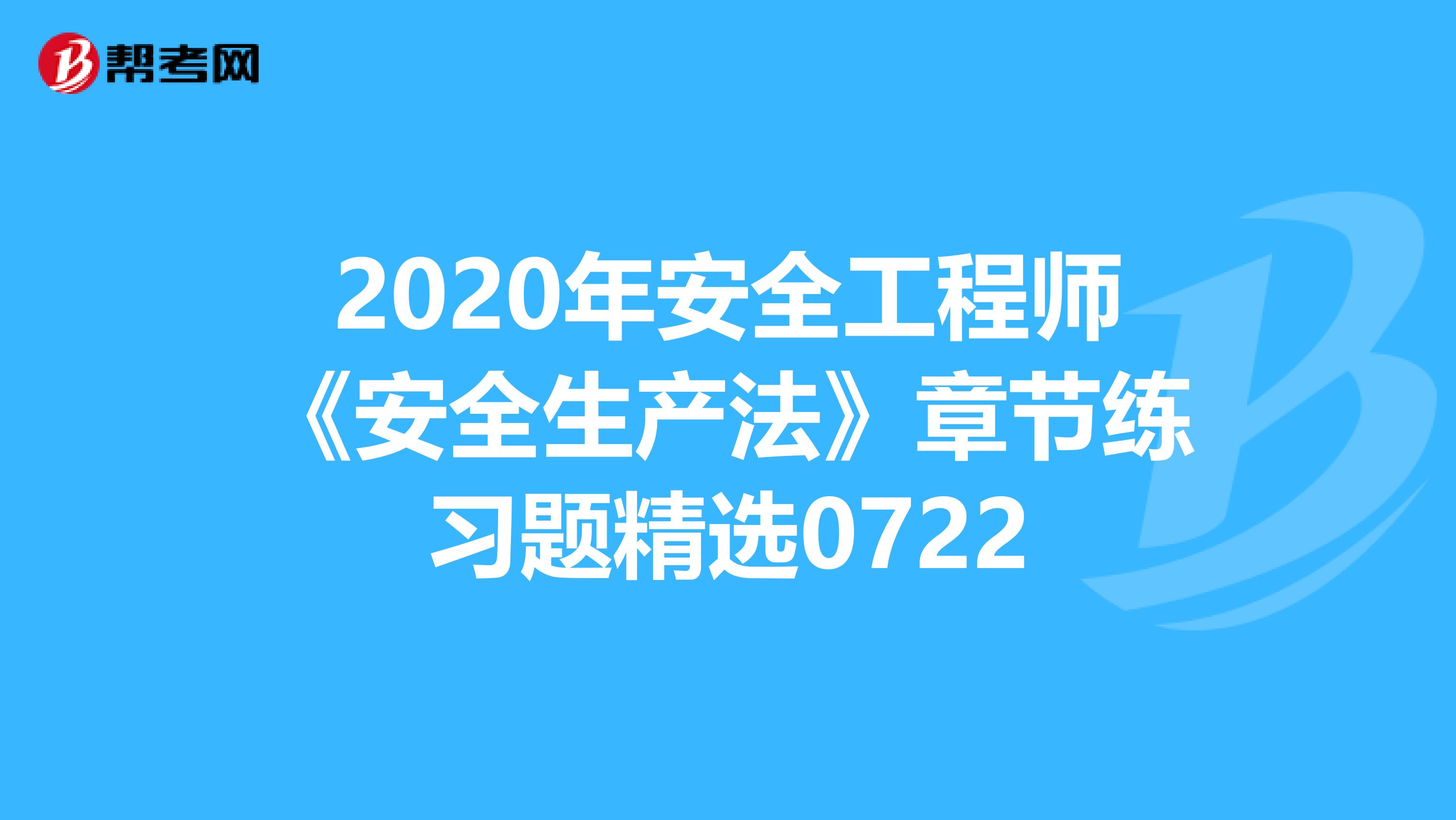 2020年安全工程师《安全生产法》章节练习题精选0722