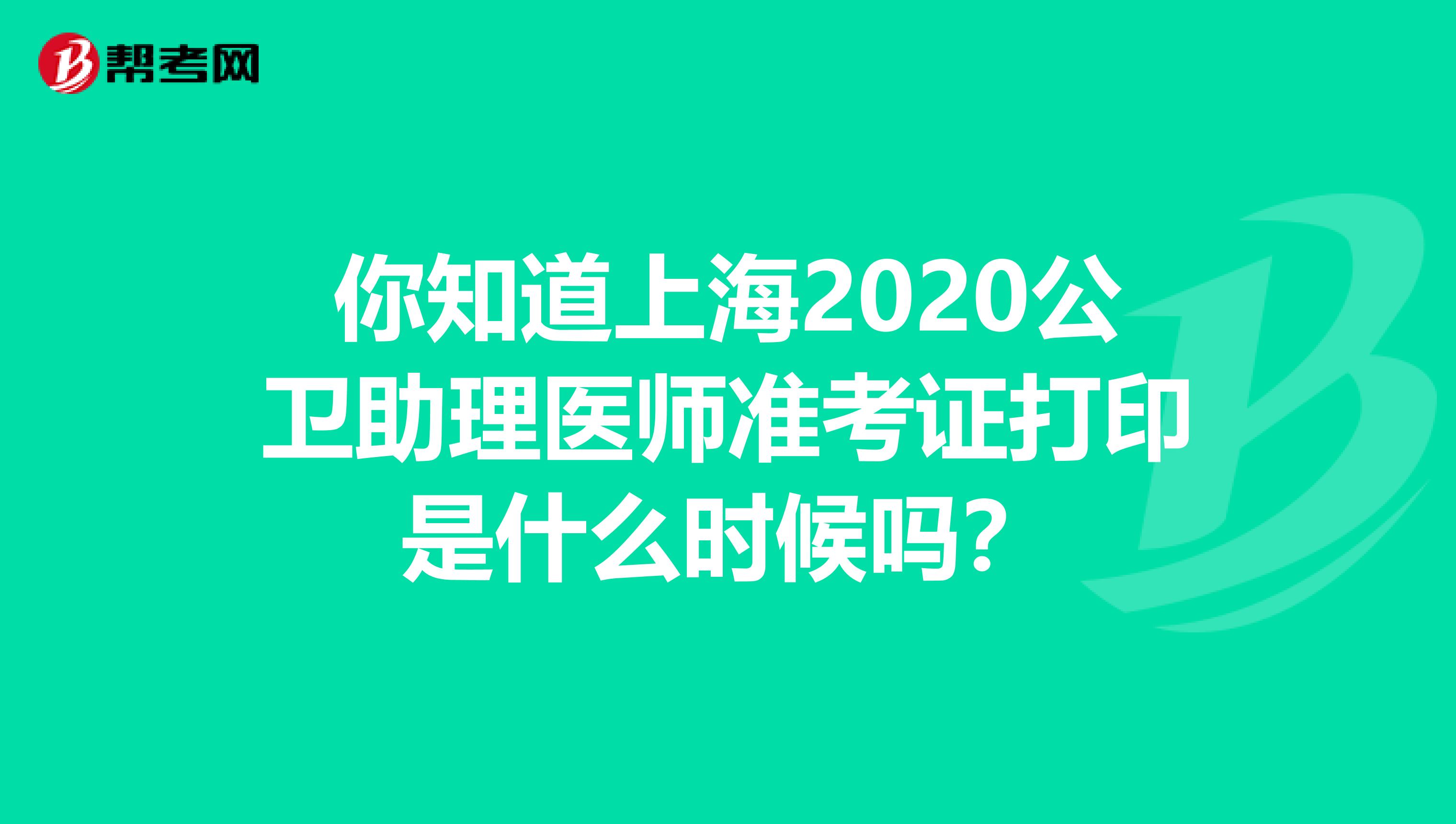 你知道上海2020公卫助理医师准考证打印是什么时候吗？