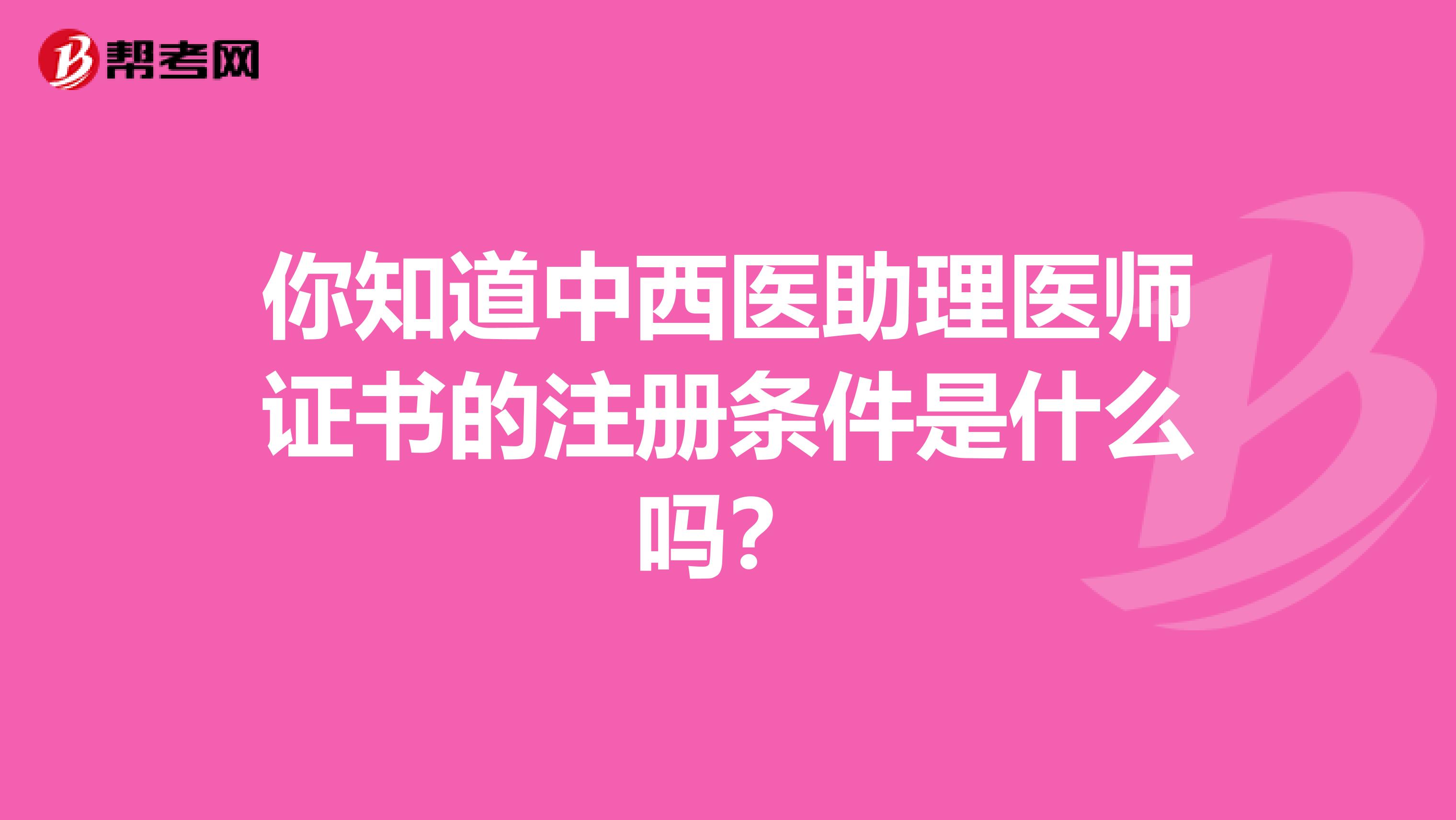 你知道中西醫助理醫師證書的注冊條件是什么嗎？
