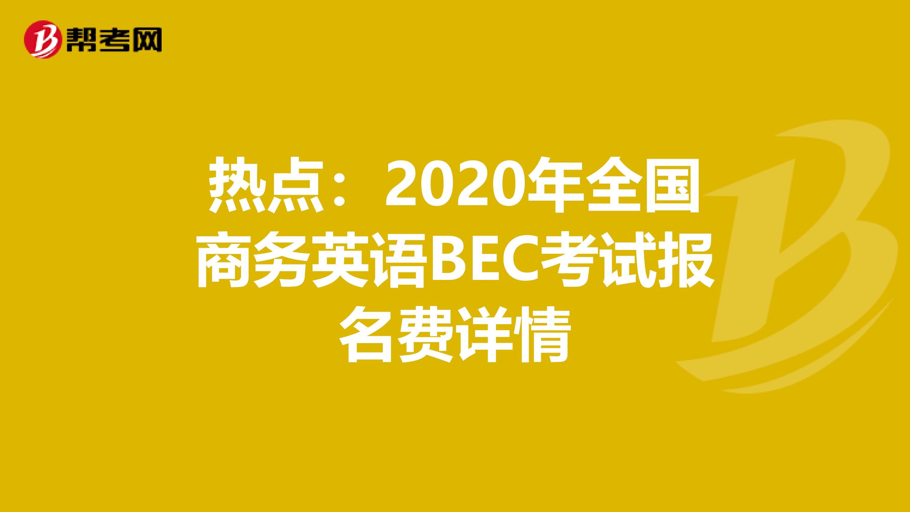 热点：2020年全国商务英语BEC考试报名费详情