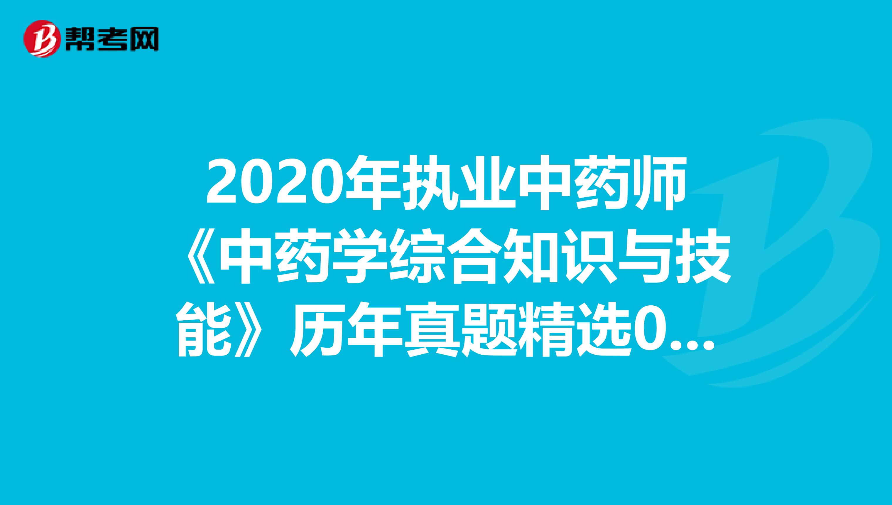 2020年执业中药师《中药学综合知识与技能》历年真题精选0722