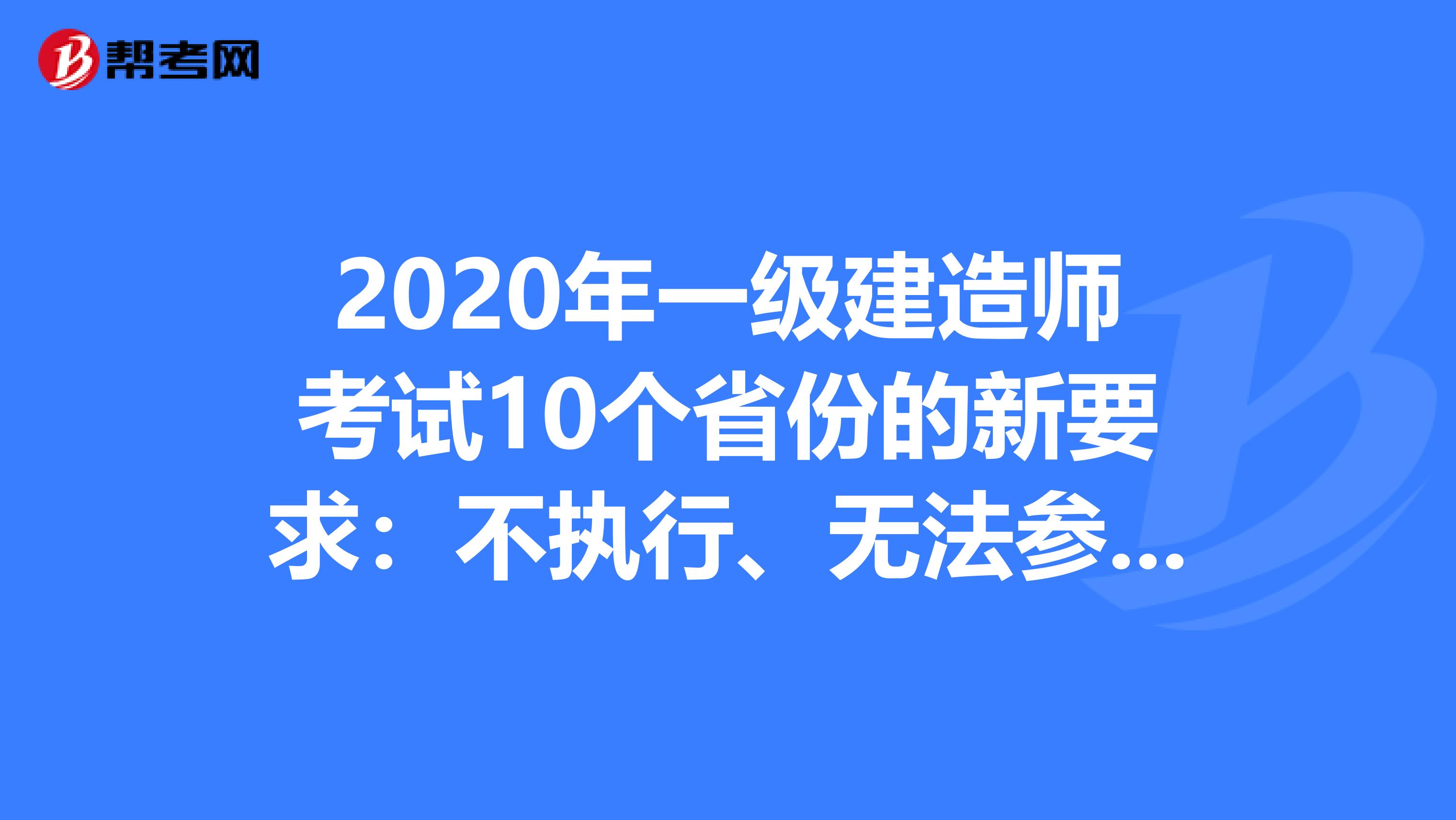 2020年一级建造师考试10个省份的新要求：不执行、无法参加考试！