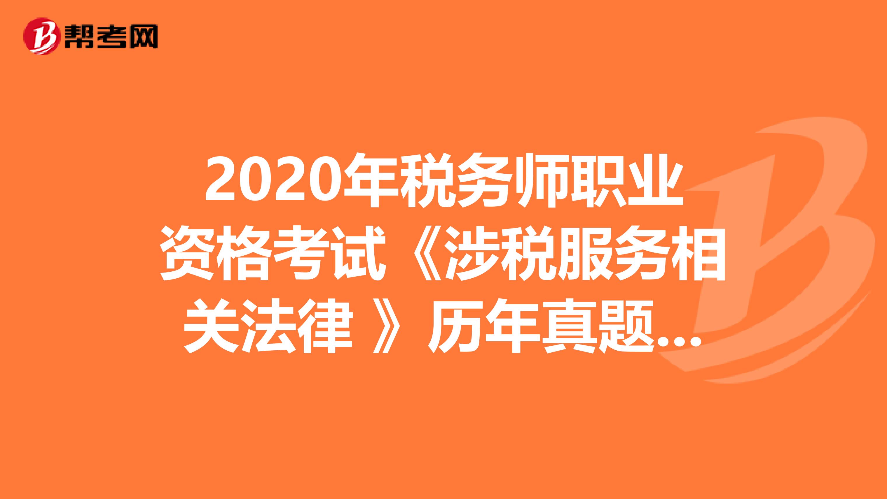 2020年稅務(wù)師職業(yè)資格考試《涉稅服務(wù)相關(guān)法律 》歷年真題精選0722