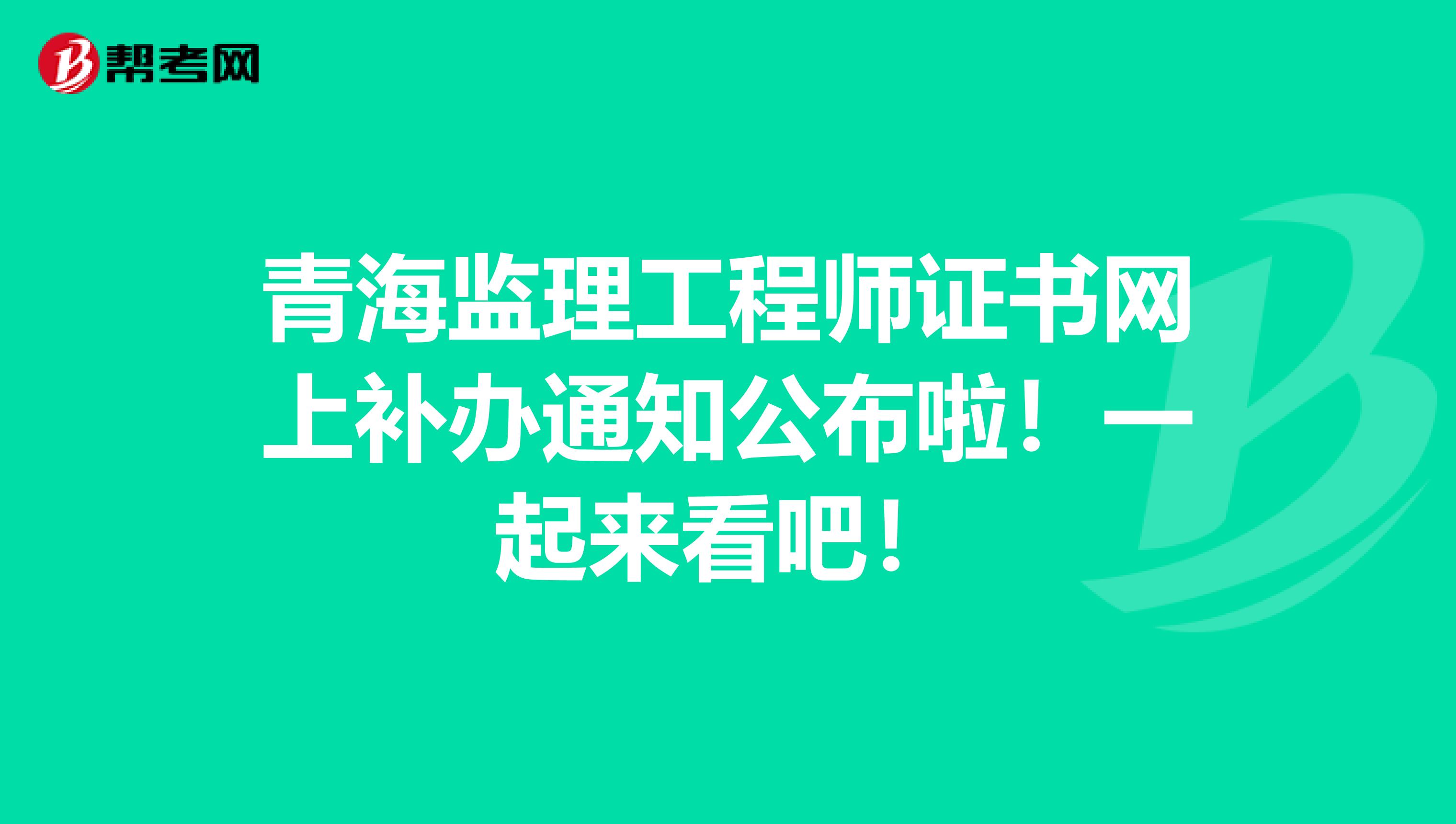 青海监理工程师证书网上补办通知公布啦！一起来看吧！