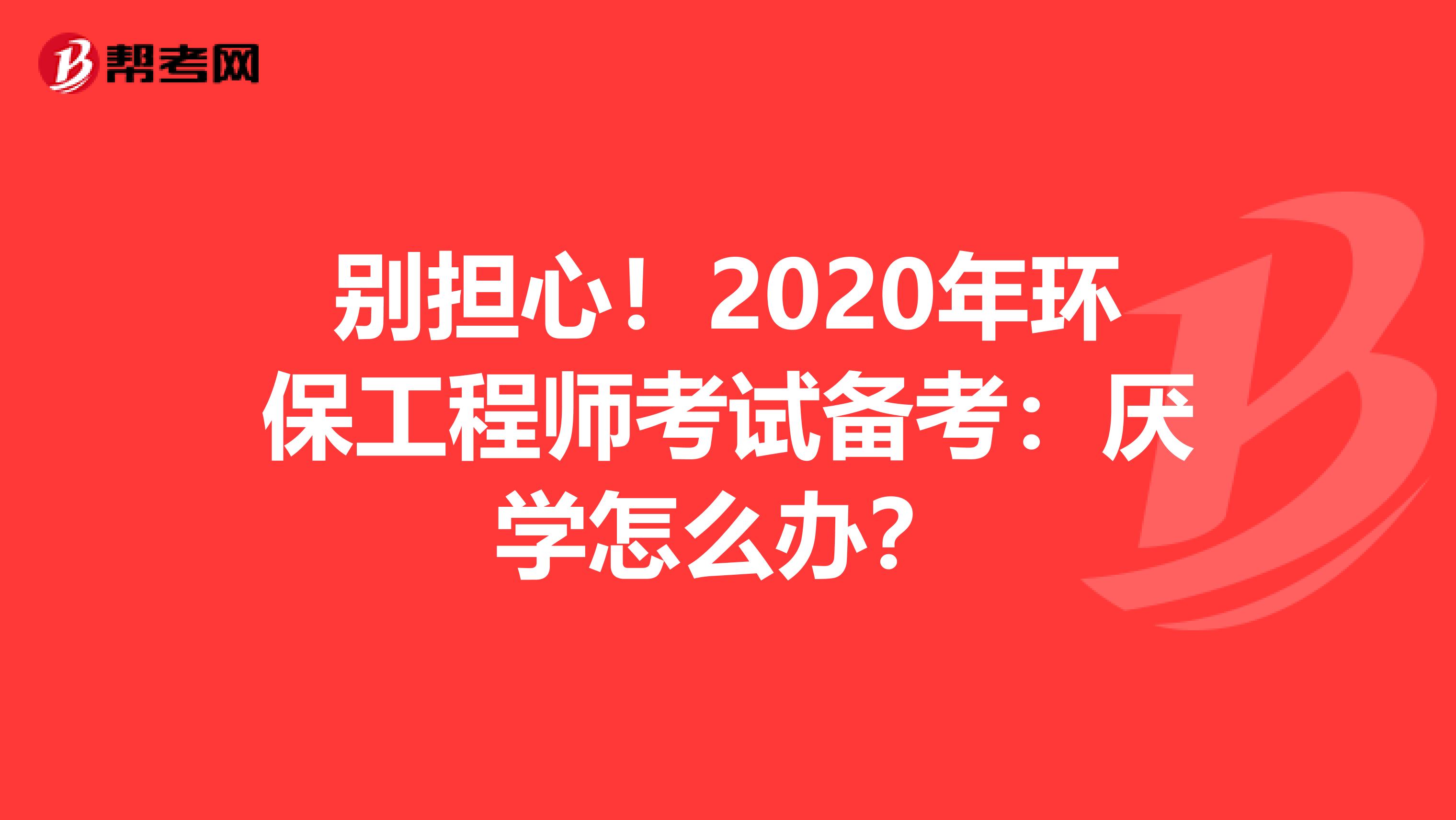 别担心！2020年环保工程师考试备考：厌学怎么办？