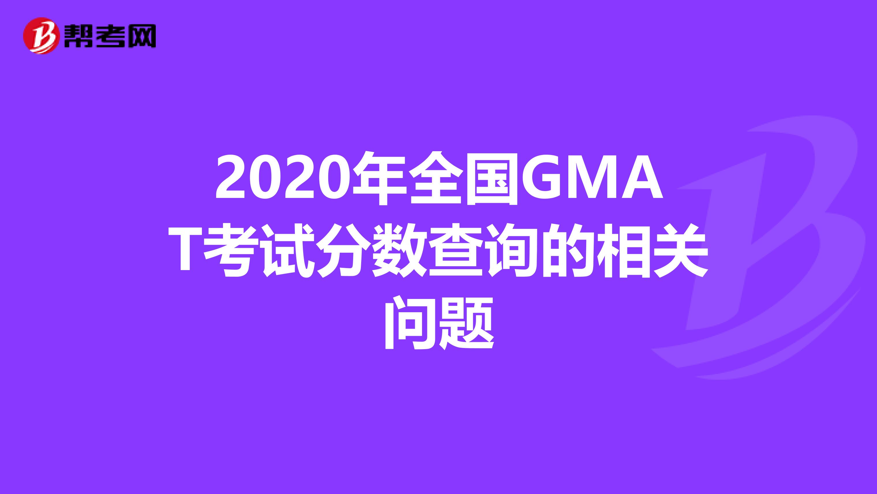 2020年全國(guó)GMAT考試分?jǐn)?shù)查詢的相關(guān)問(wèn)題