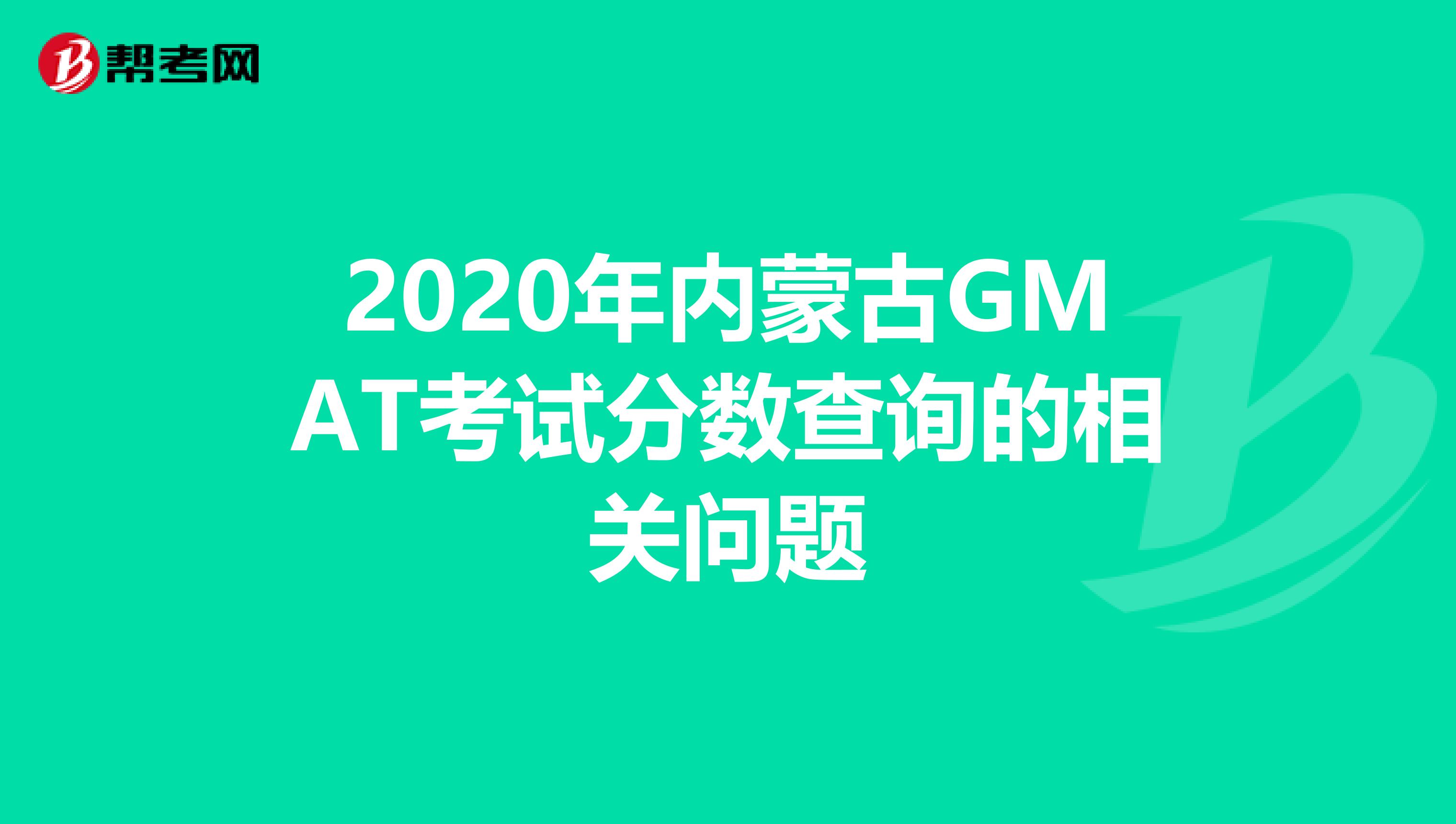 2020年内蒙古GMAT考试分数查询的相关问题
