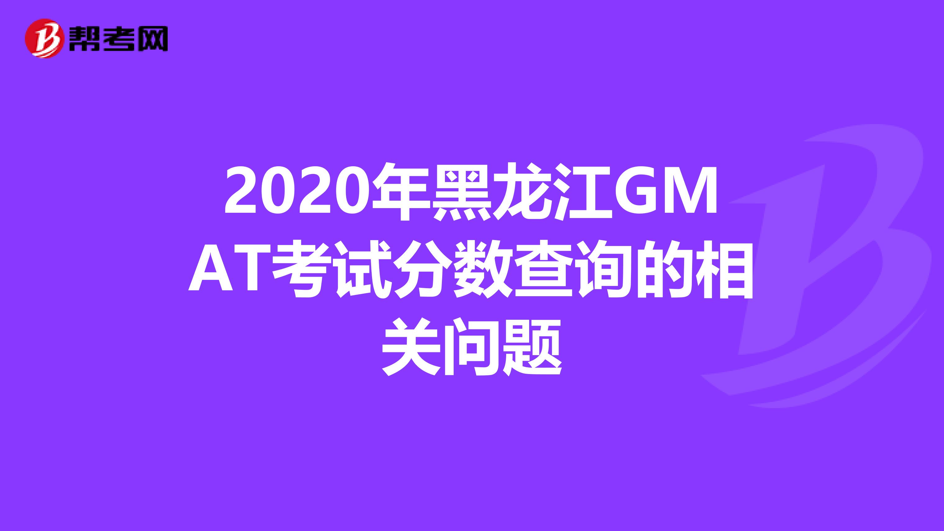 2020年黑龍江GMAT考試分數查詢的相關問題