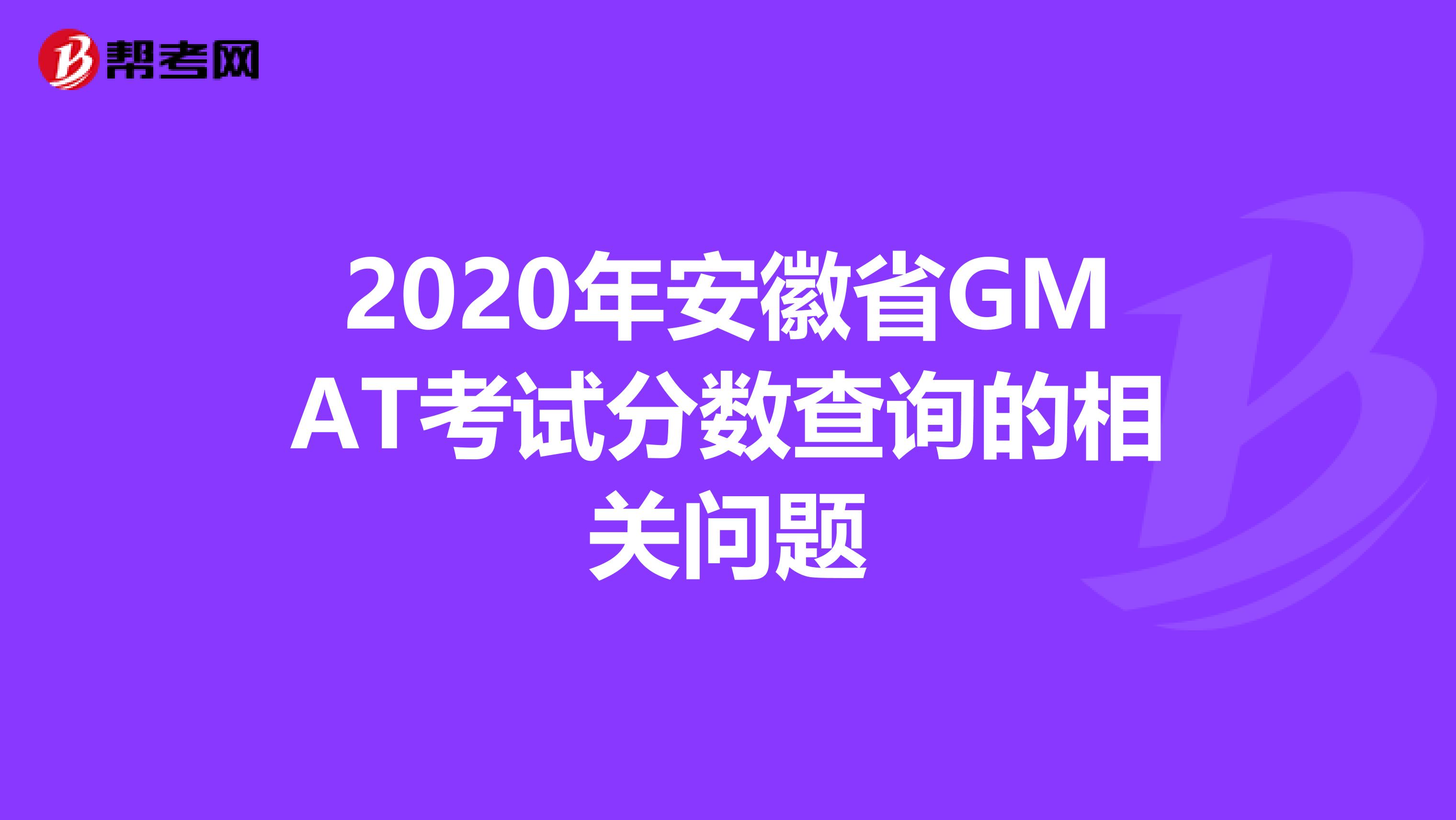 2020年安徽省GMAT考试分数查询的相关问题