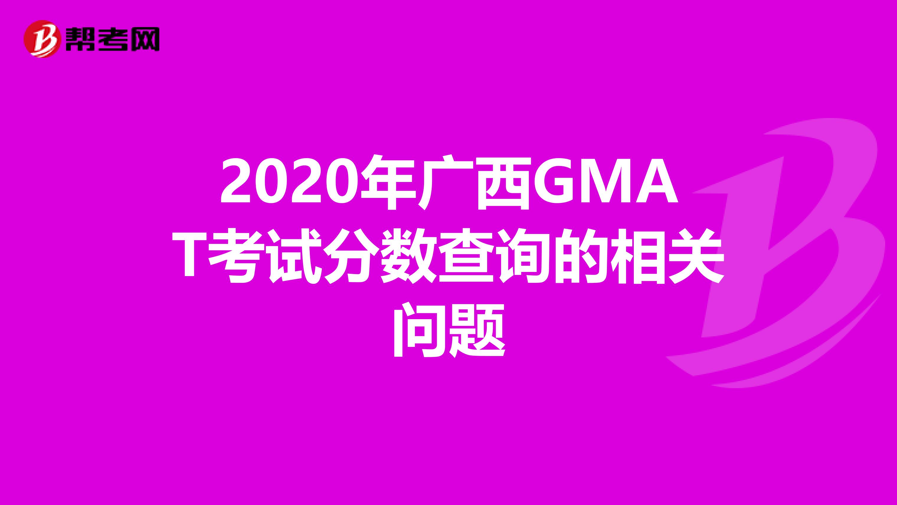 2020年广西GMAT考试分数查询的相关问题