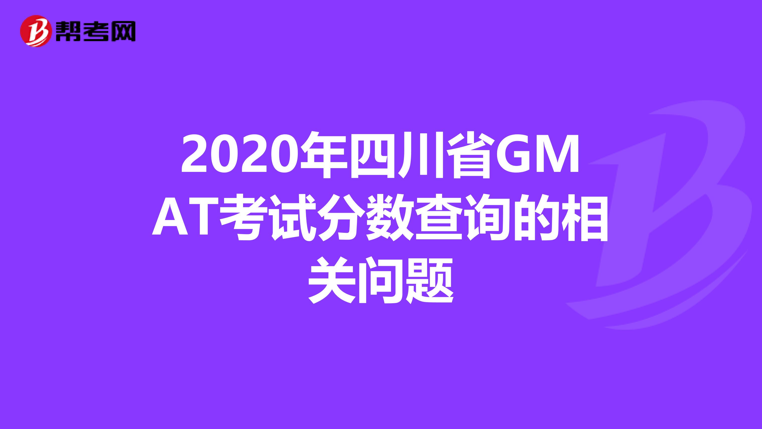 2020年四川省GMAT考试分数查询的相关问题