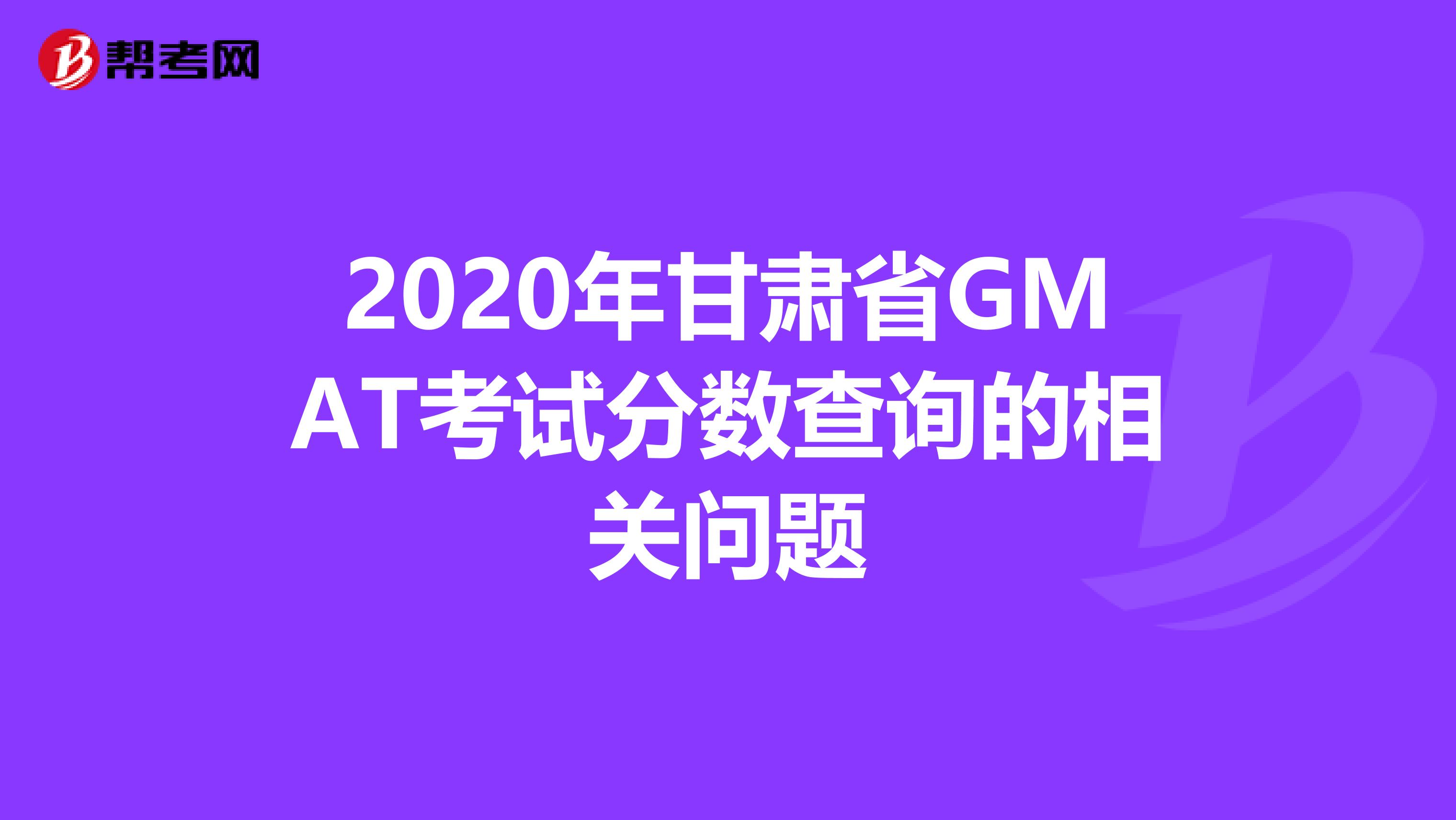 2020年甘肃省GMAT考试分数查询的相关问题