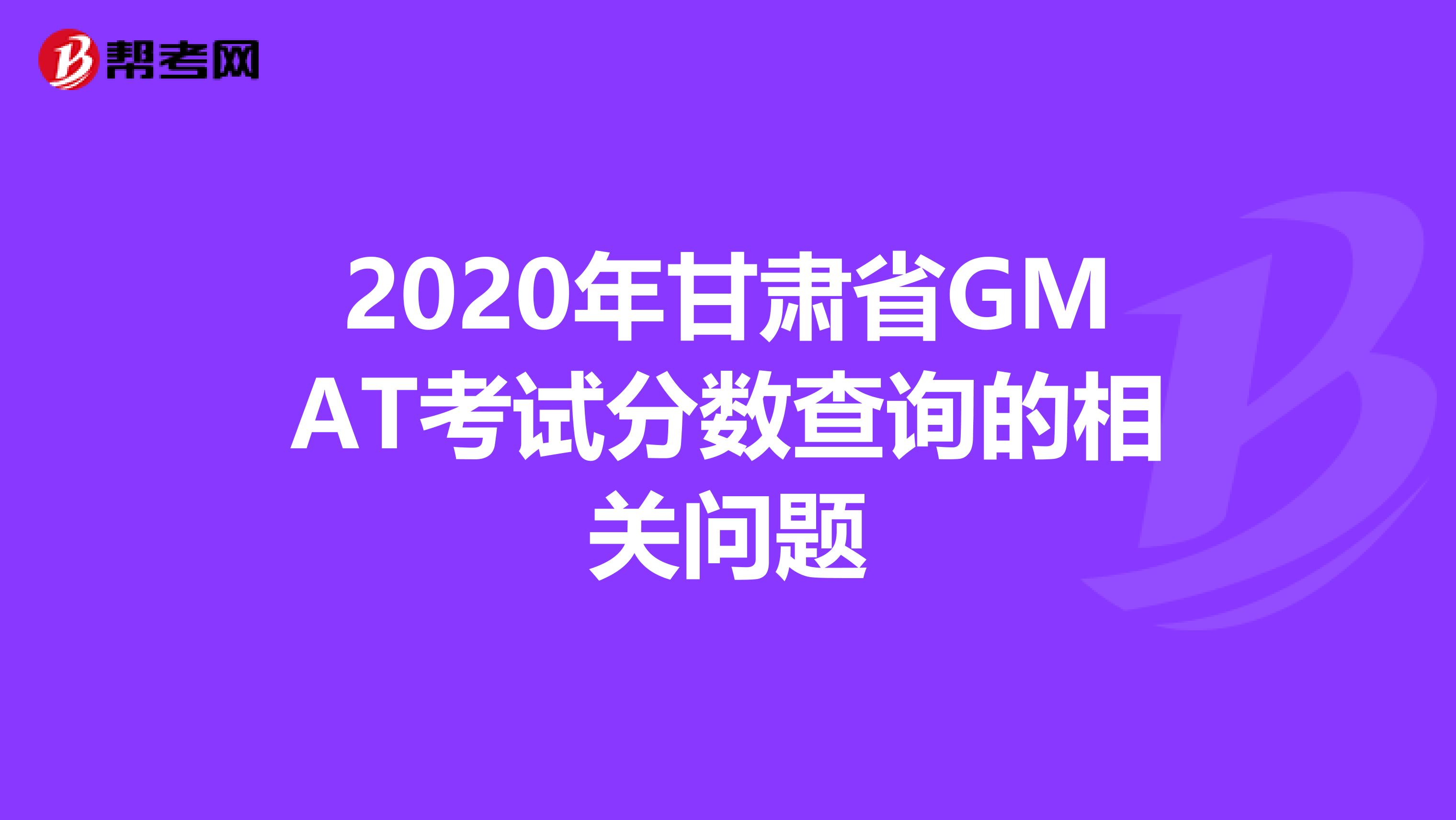 2020年甘肃省GMAT考试分数查询的相关问题