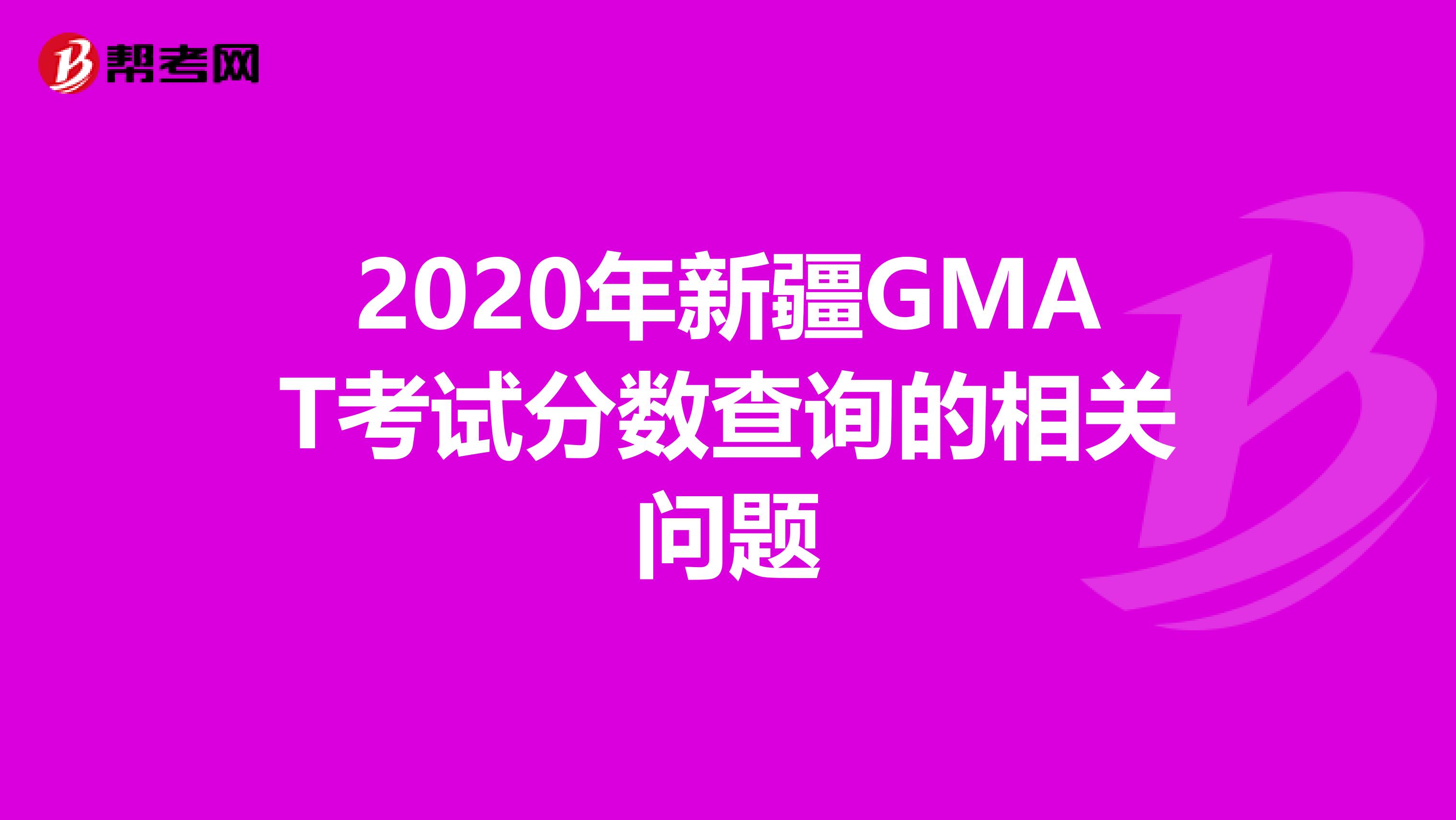 2020年新疆GMAT考试分数查询的相关问题