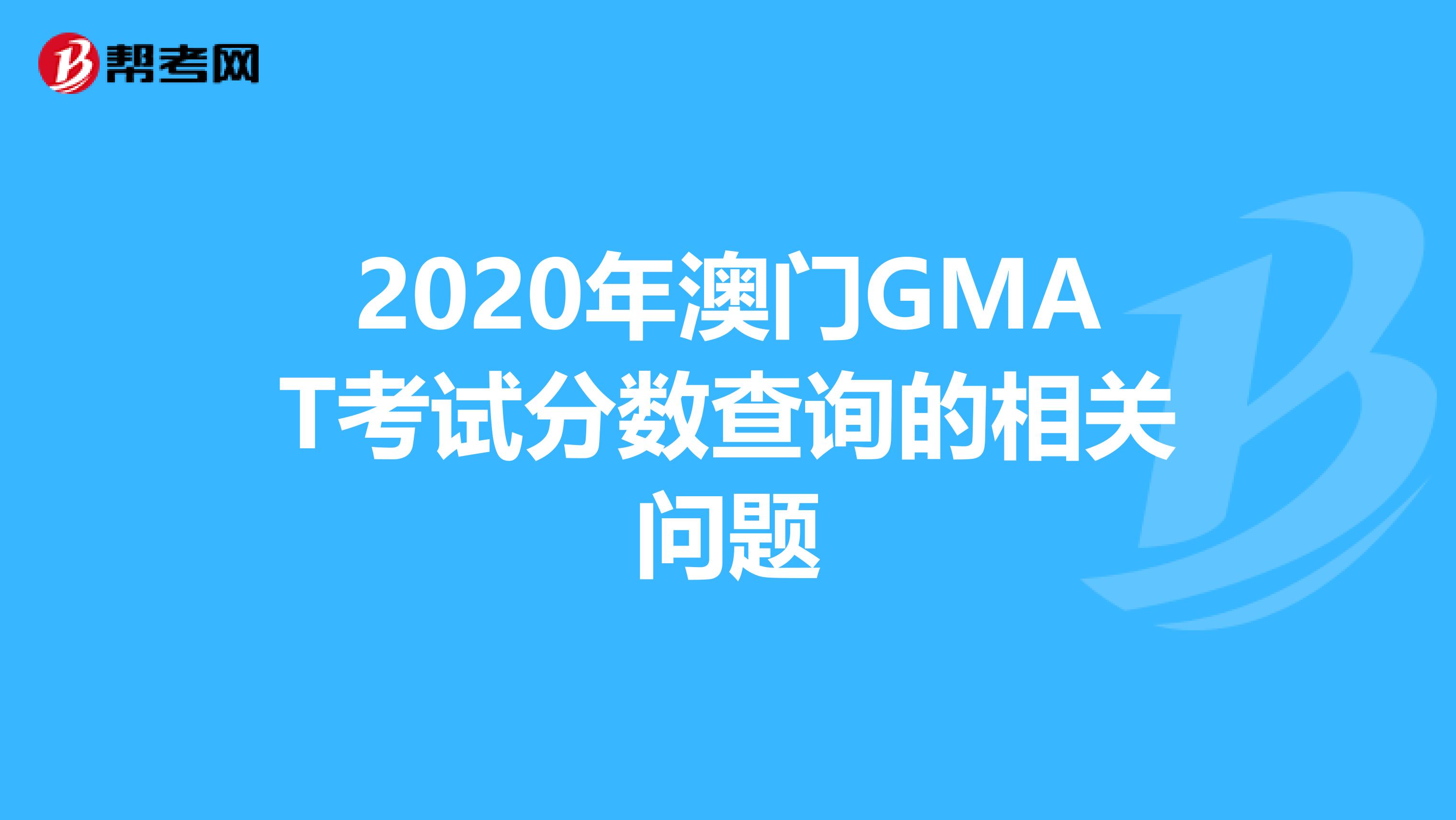 2020年澳门GMAT考试分数查询的相关问题