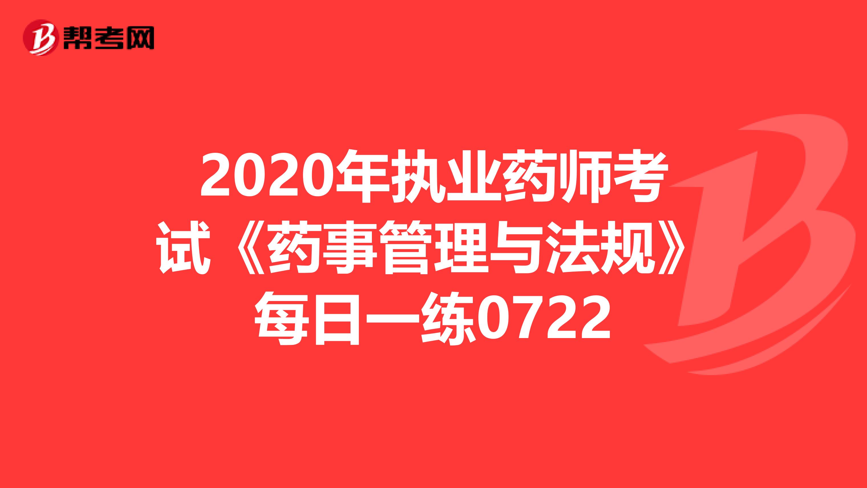 2020年执业药师考试《药事管理与法规》每日一练0722