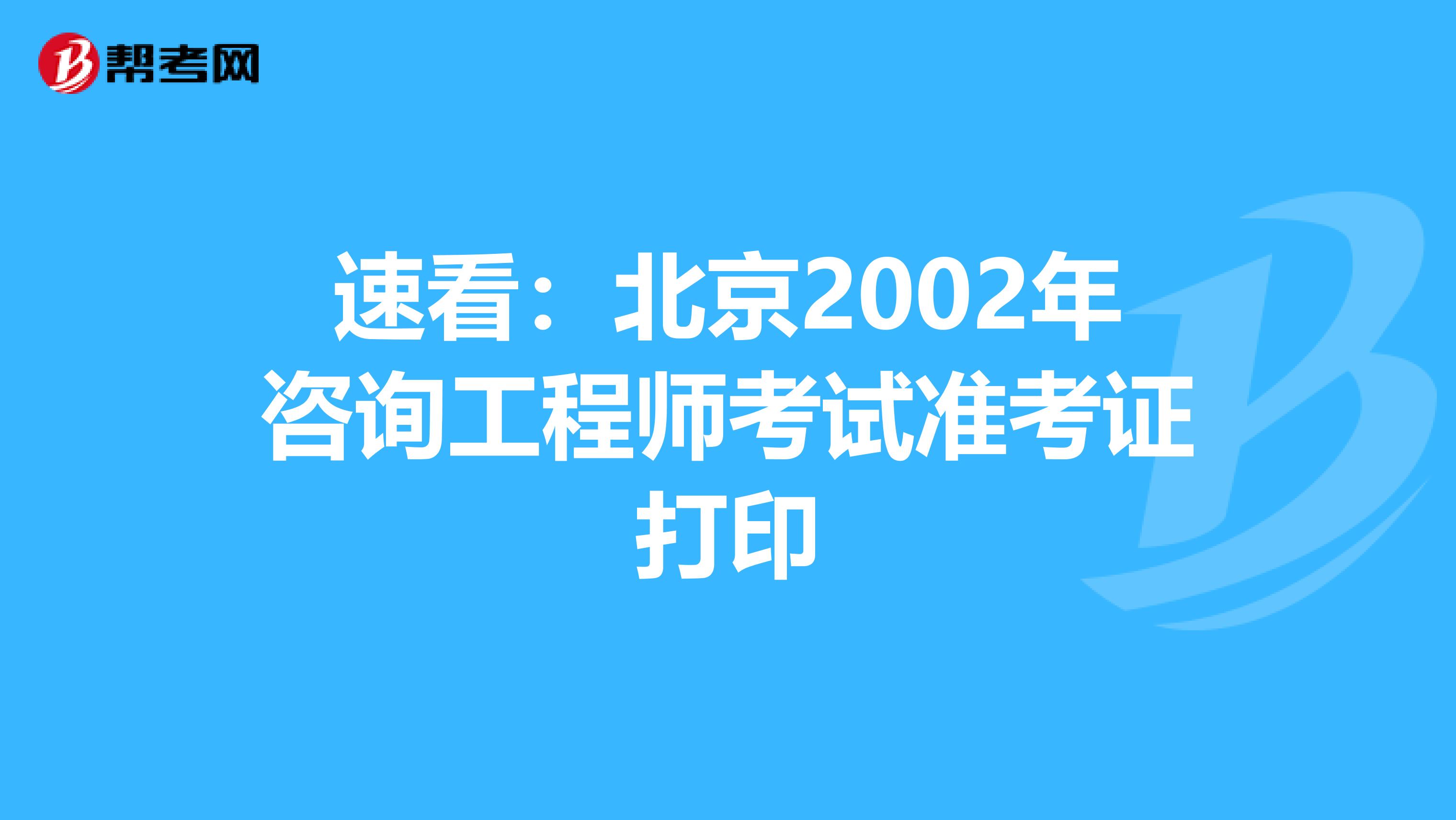 速看：北京2002年咨询工程师考试准考证打印