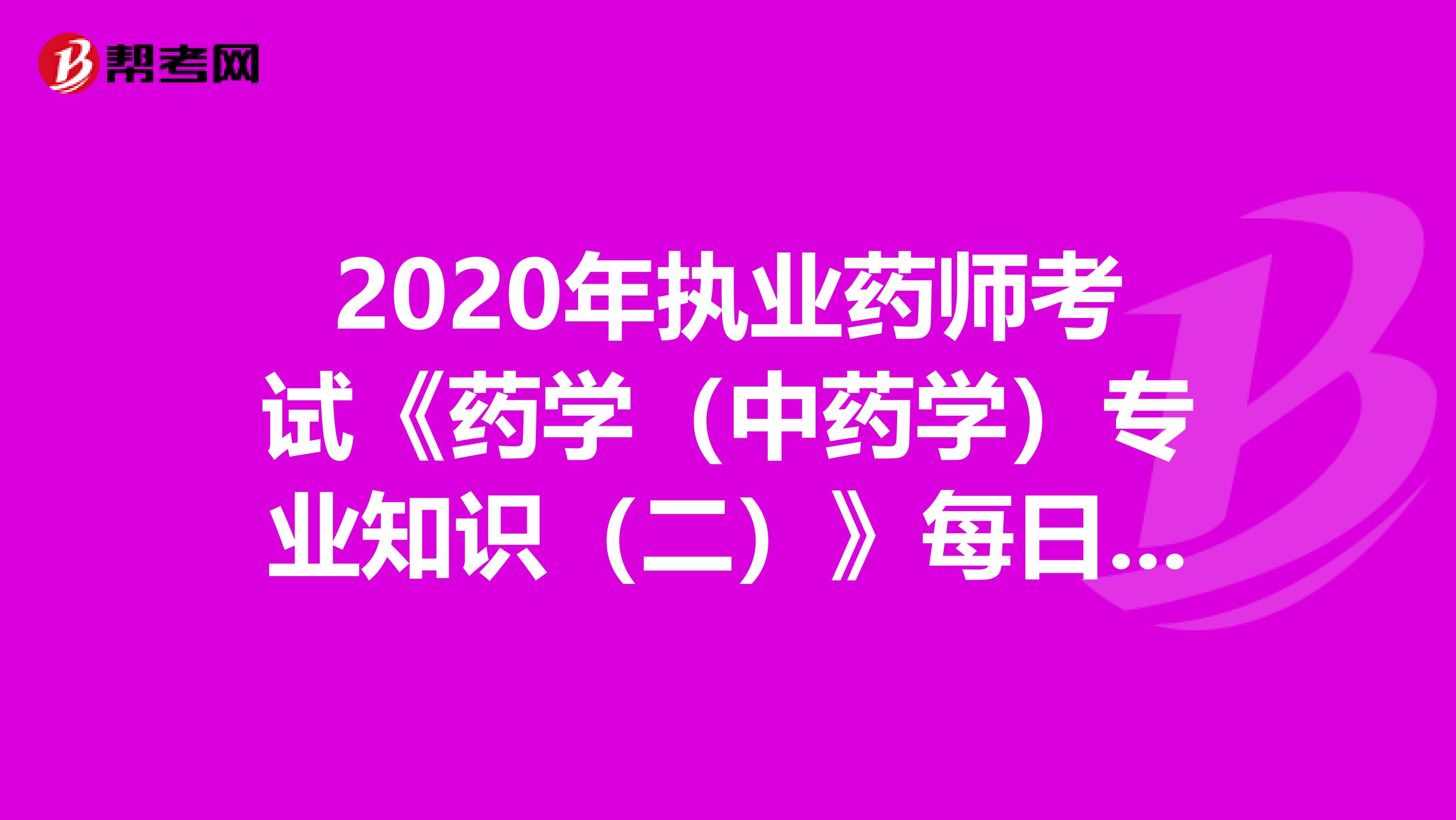 2020年执业药师考试《药学（中药学）专业知识（二）》每日一练0722