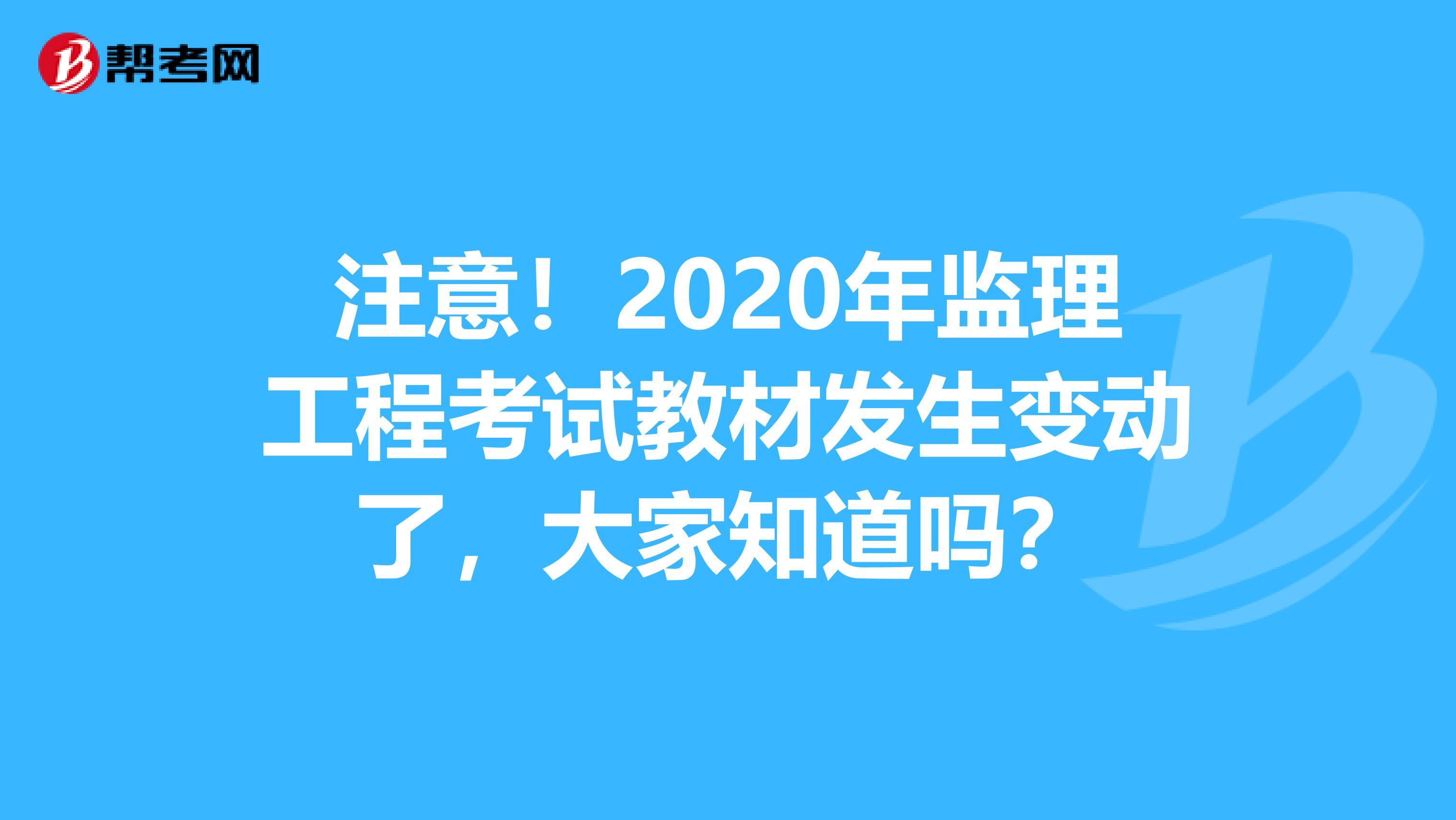 注意！2020年监理工程考试教材发生变动了，大家知道吗？