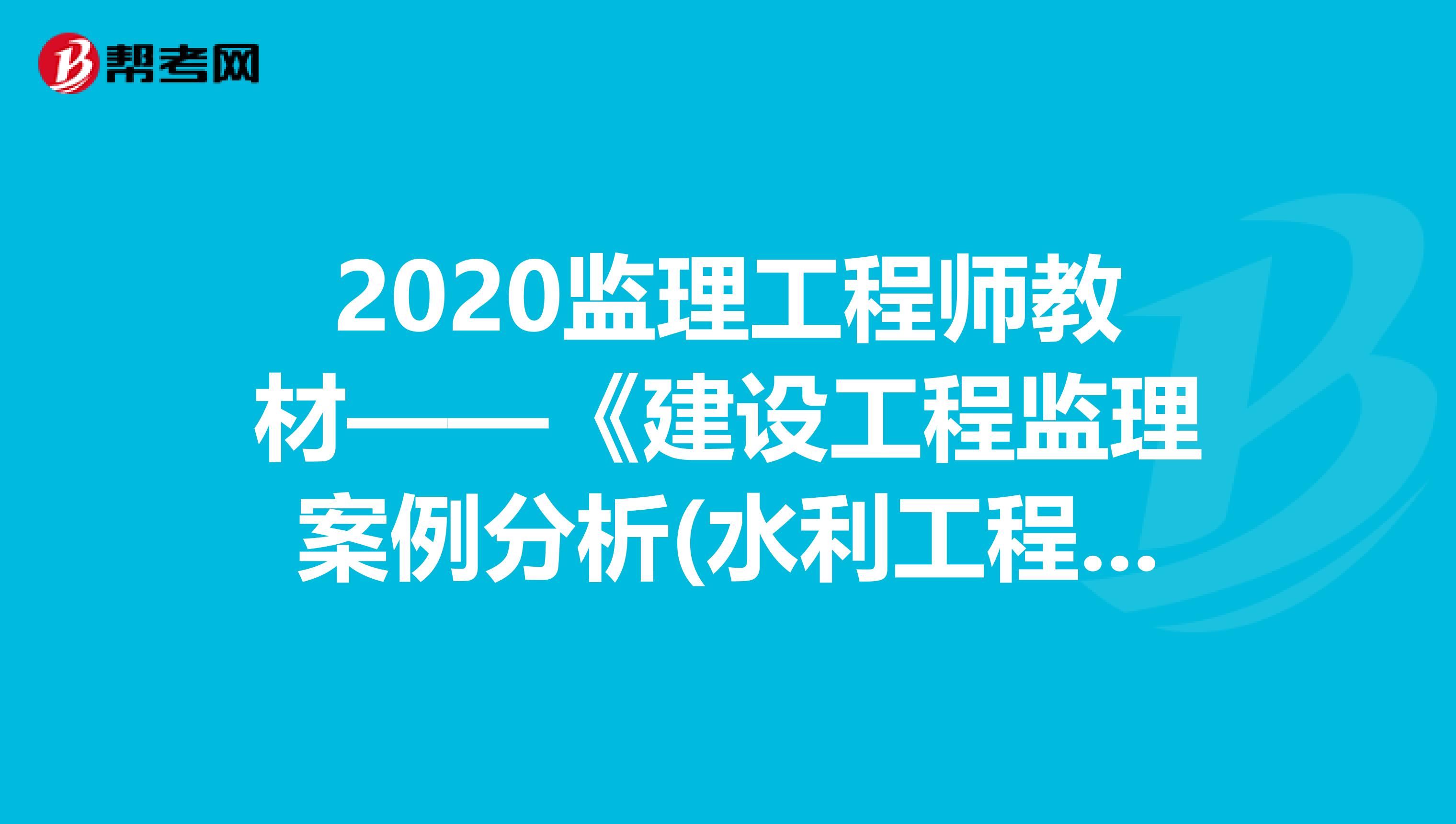 2020监理工程师教材——《建设工程监理案例分析(水利工程)》