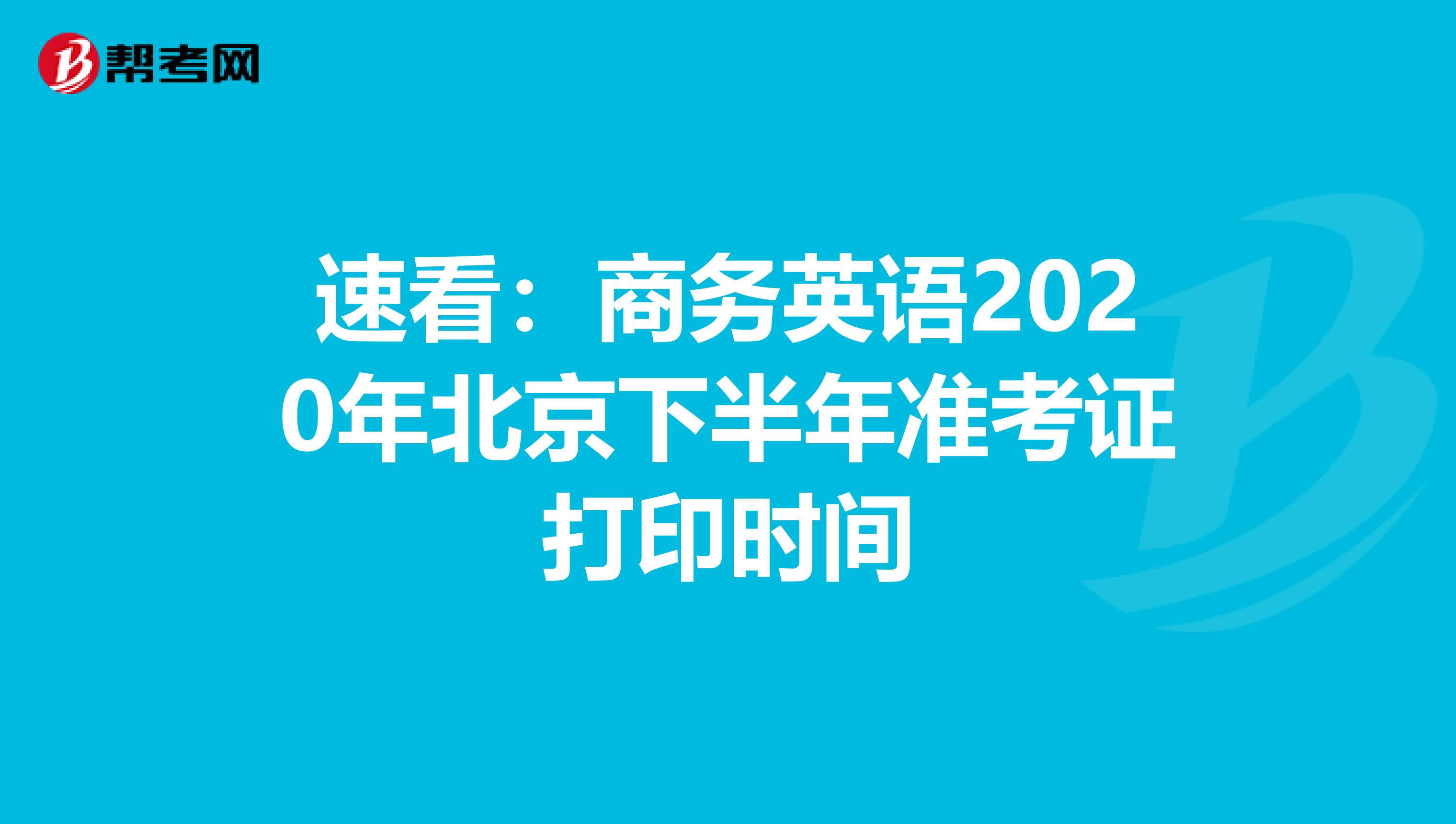 速看：商务英语2020年北京下半年准考证打印时间