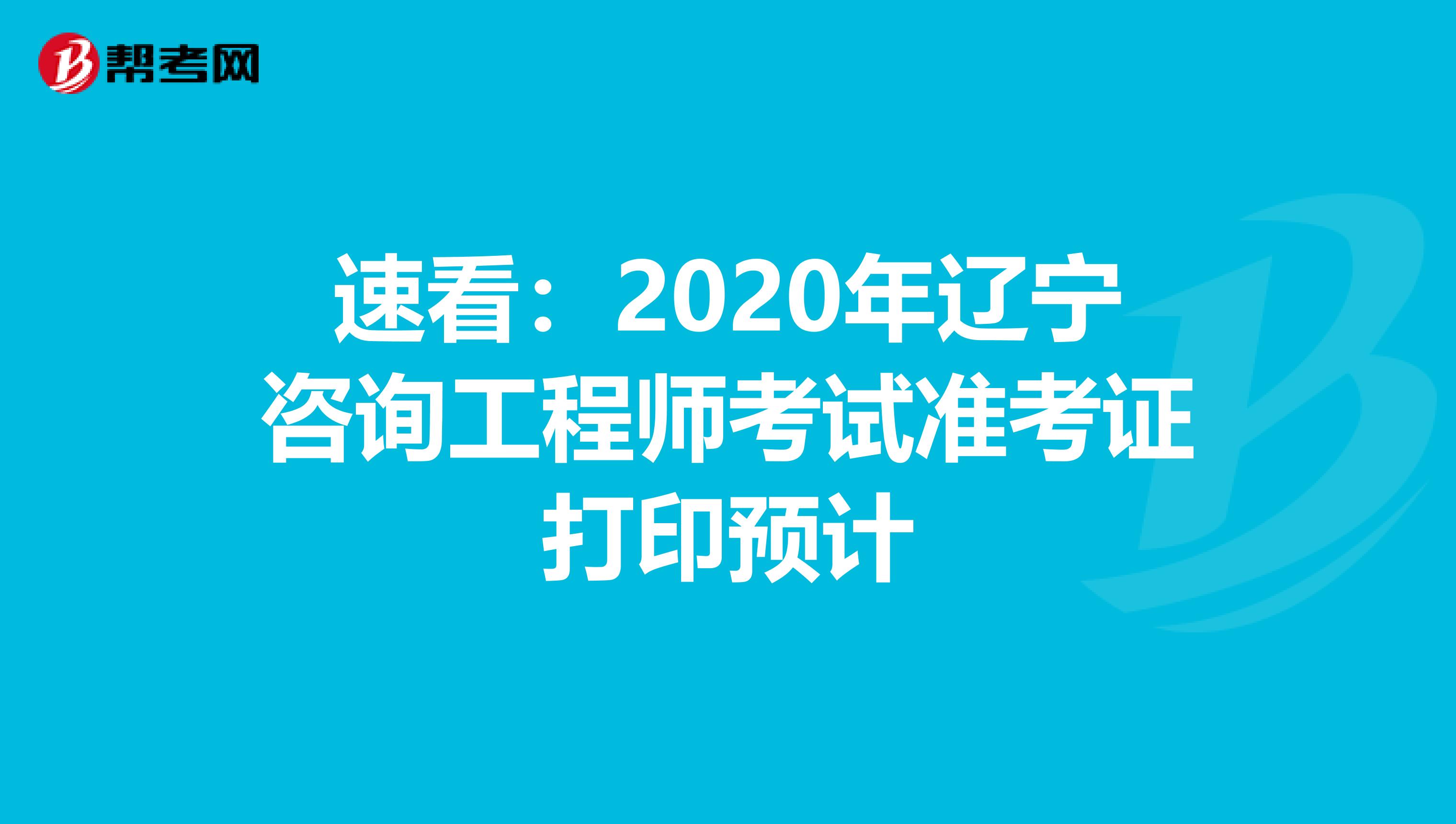 速看：2020年辽宁咨询工程师考试准考证打印预计