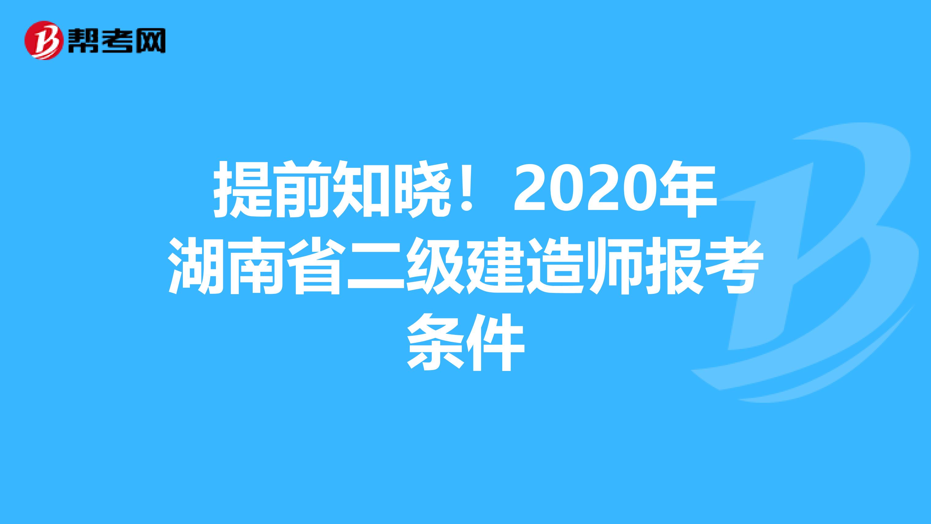 提前知晓！2020年湖南省二级建造师报考条件