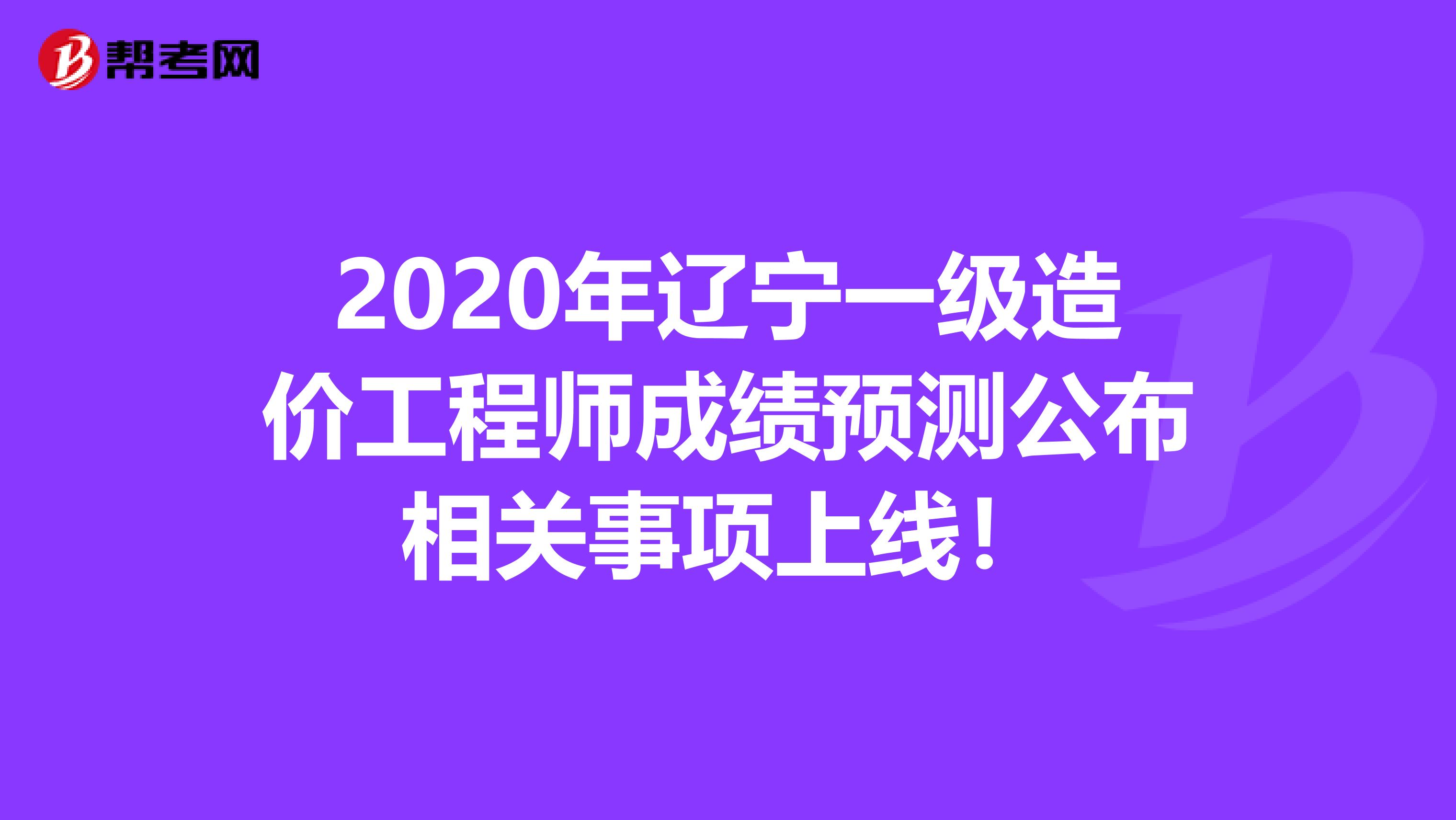 2020年辽宁一级造价工程师成绩预测公布相关事项上线！