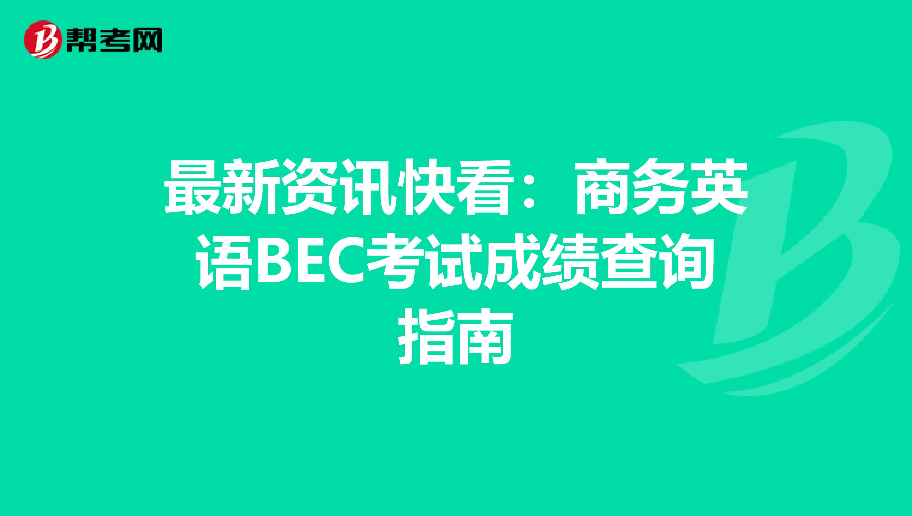 最新资讯快看：商务英语BEC考试成绩查询指南