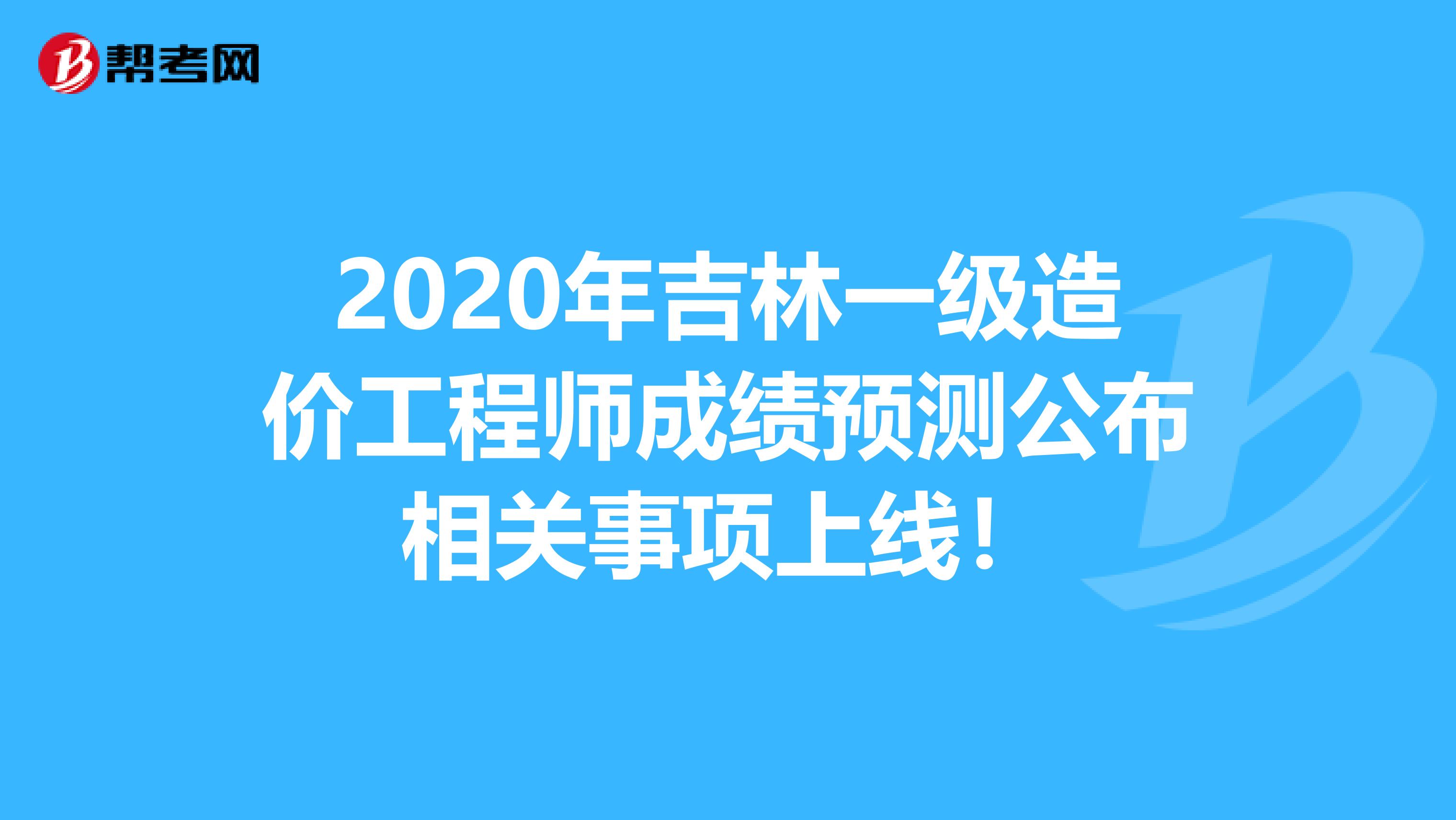 2020年吉林一级造价工程师成绩预测公布相关事项上线！