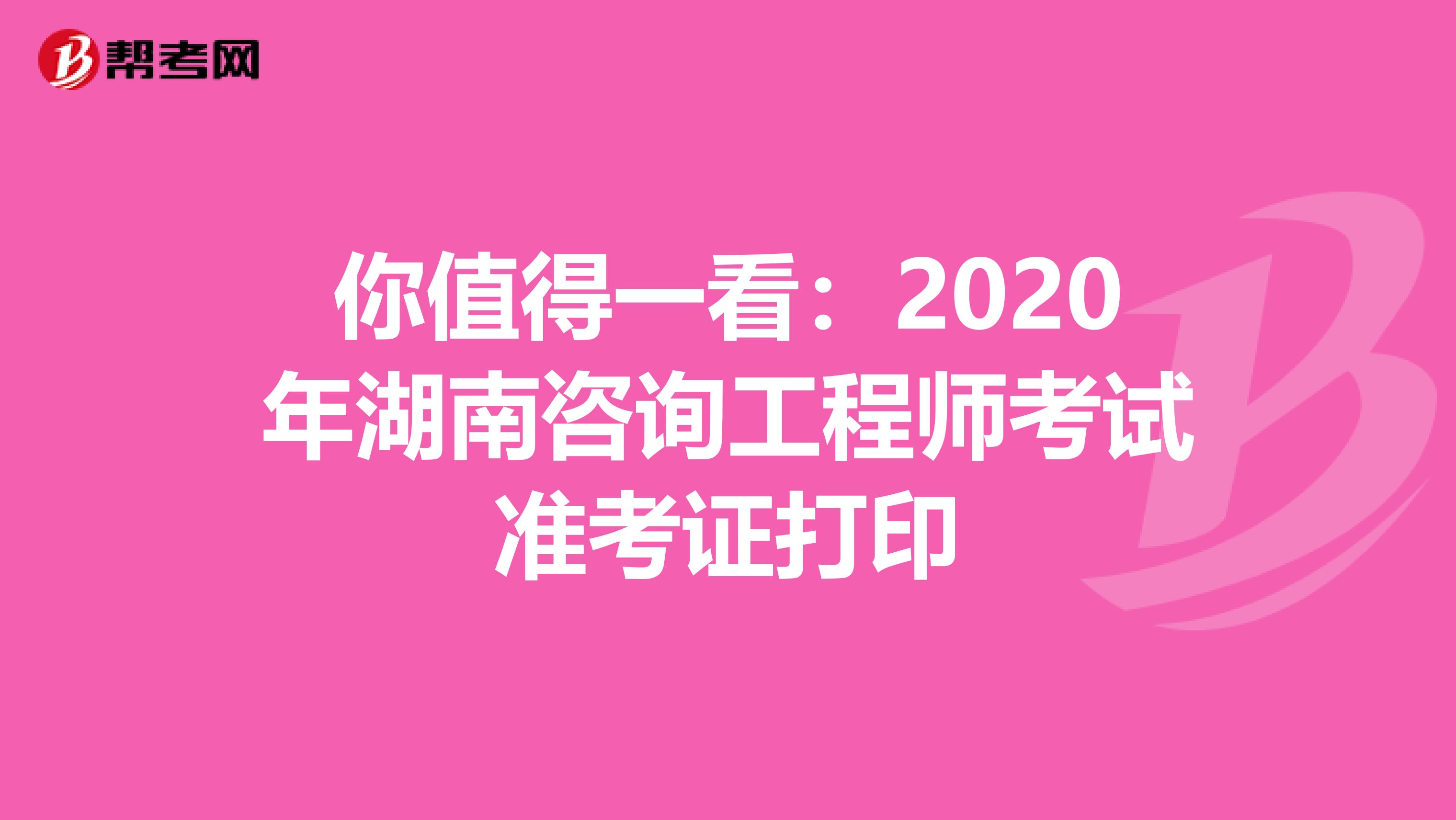 你值得一看：2020年湖南咨询工程师考试准考证打印