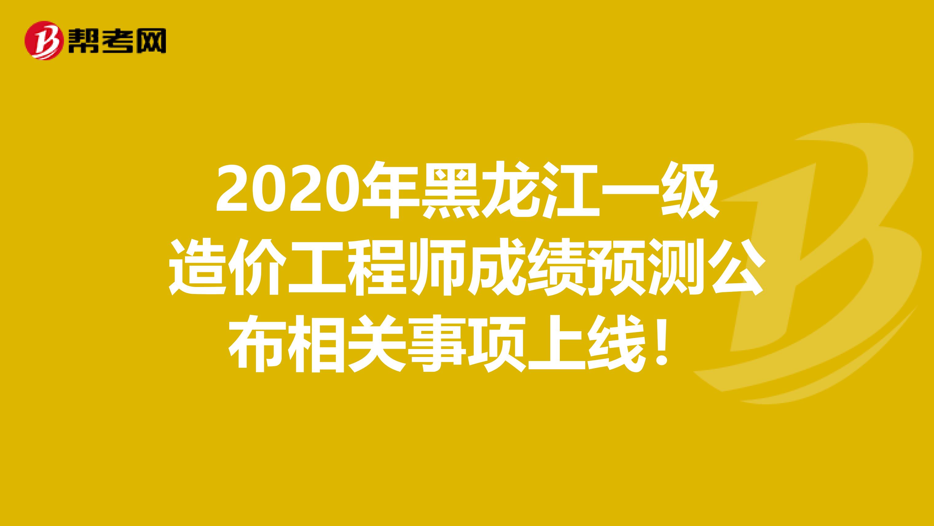 2020年黑龙江一级造价工程师成绩预测公布相关事项上线！
