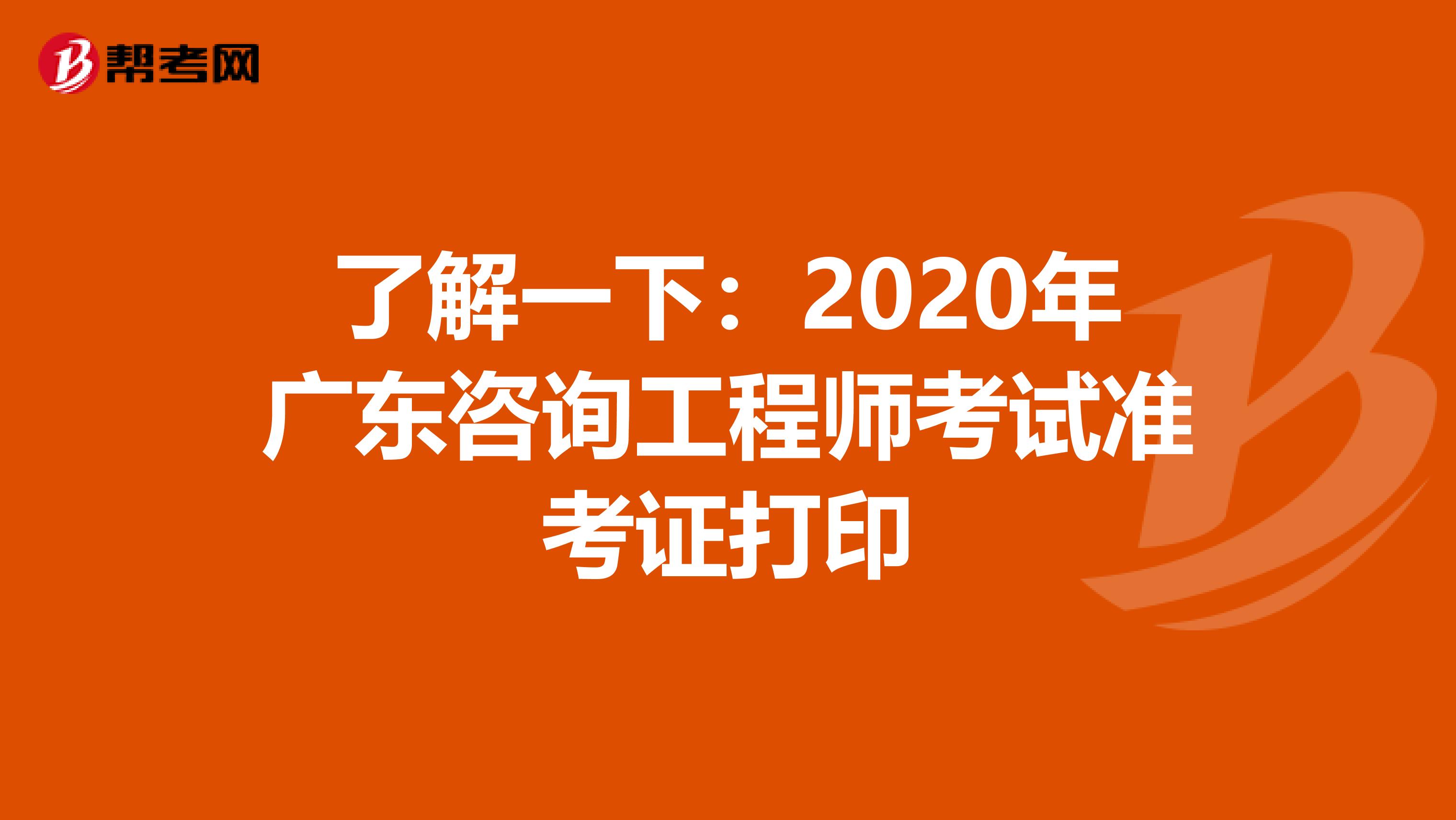 了解一下：2020年广东咨询工程师考试准考证打印