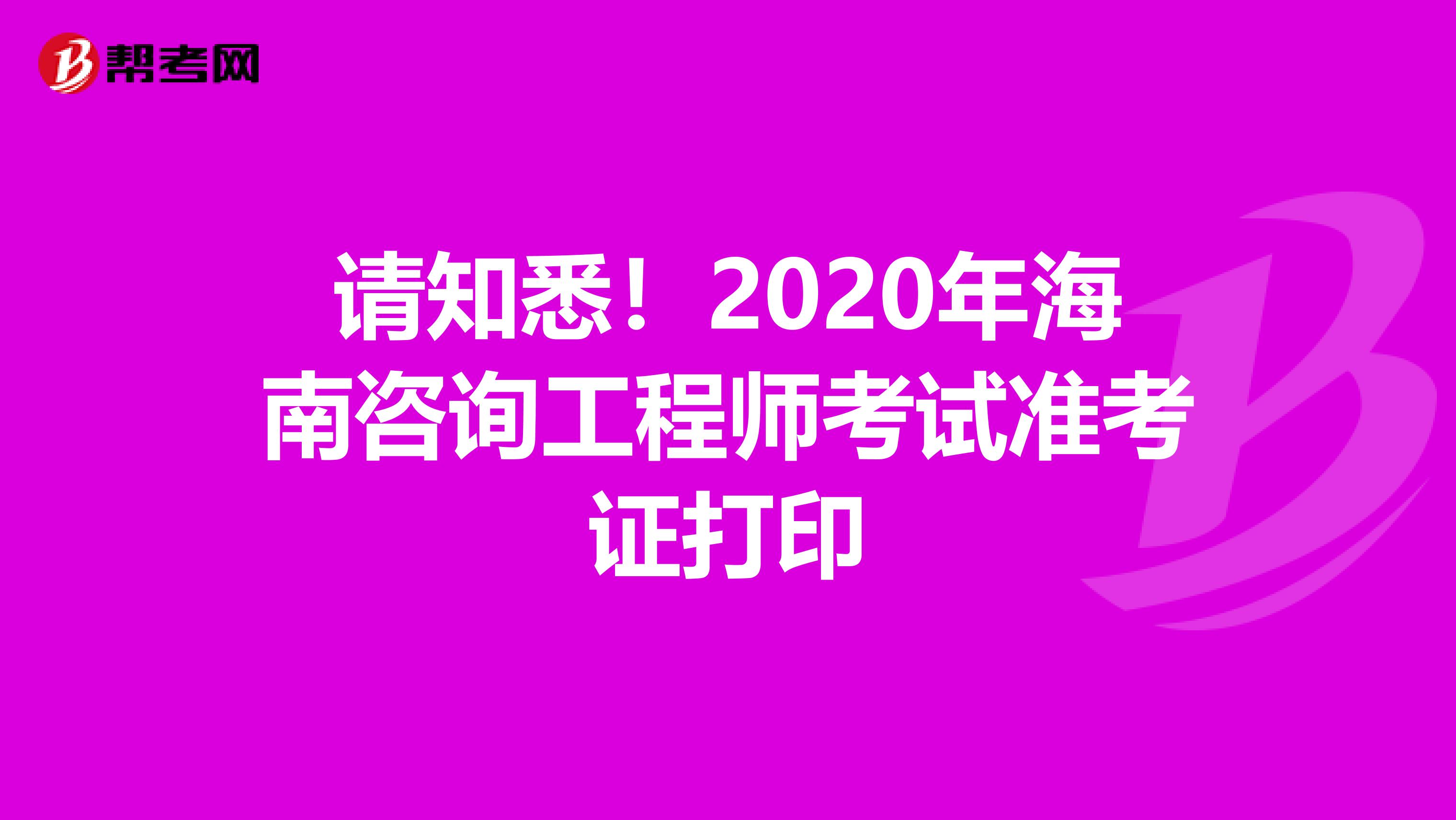 请知悉！2020年海南咨询工程师考试准考证打印