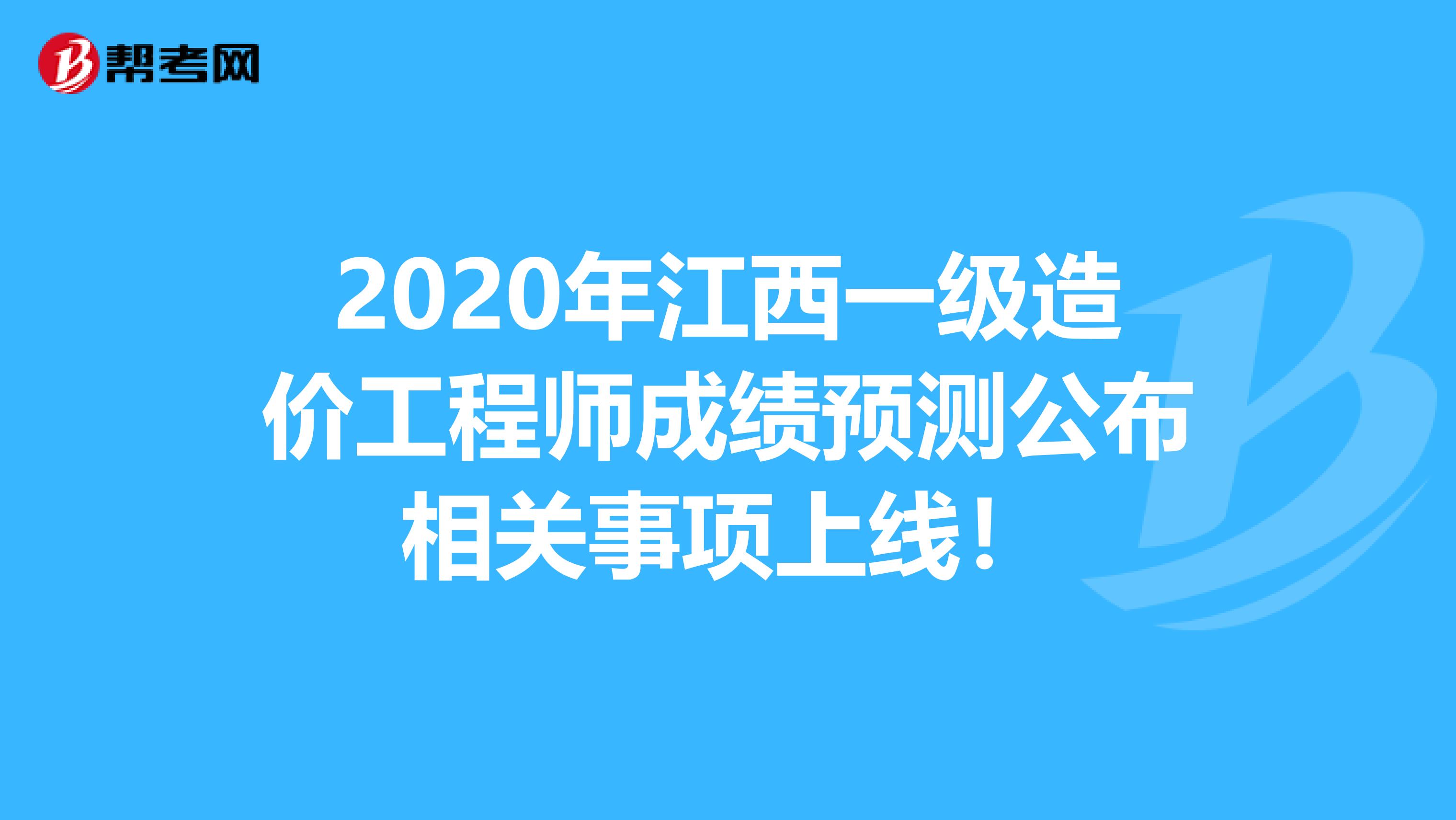 2020年江西一级造价工程师成绩预测公布相关事项上线！