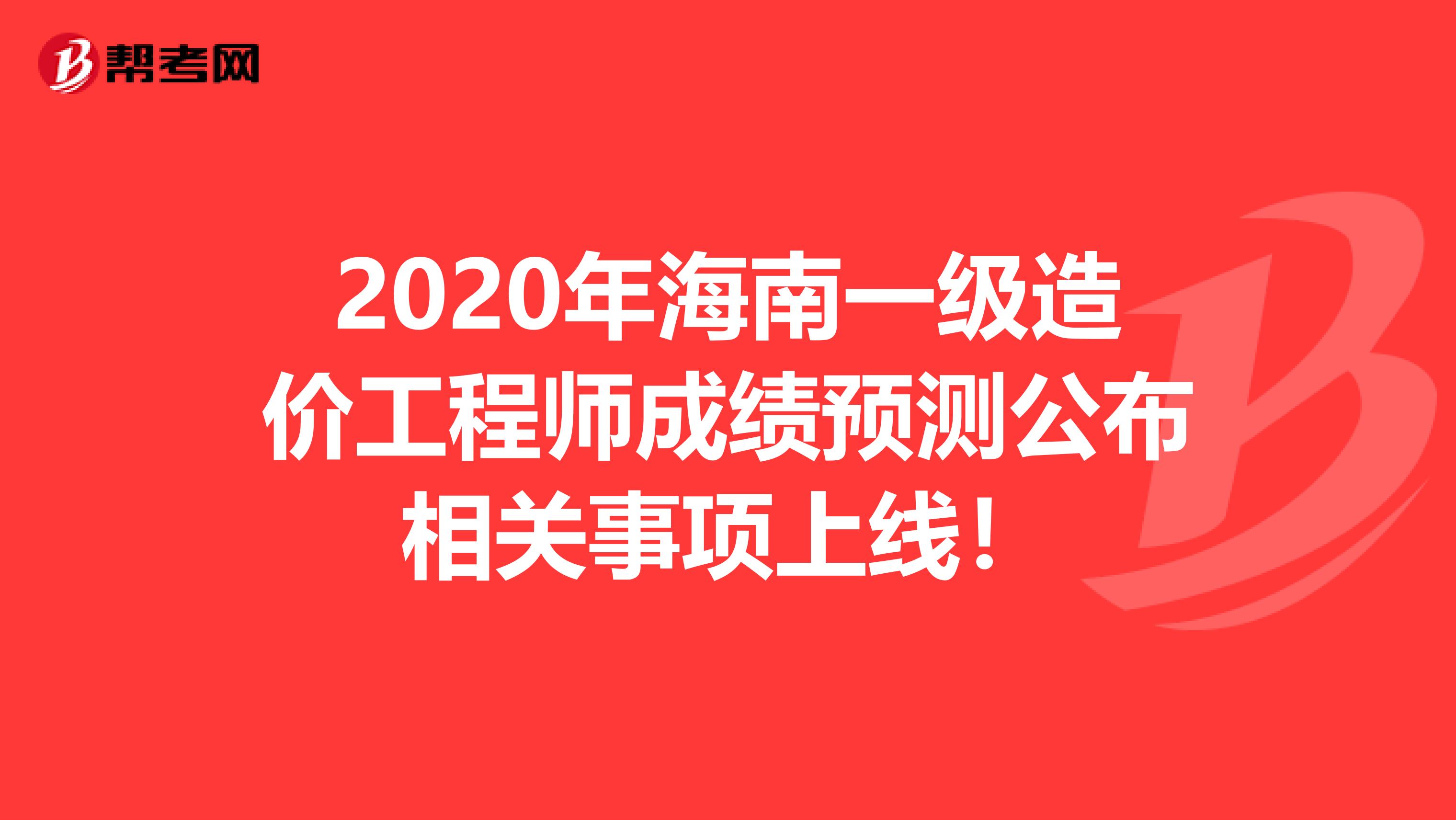 2020年海南一级造价工程师成绩预测公布相关事项上线！