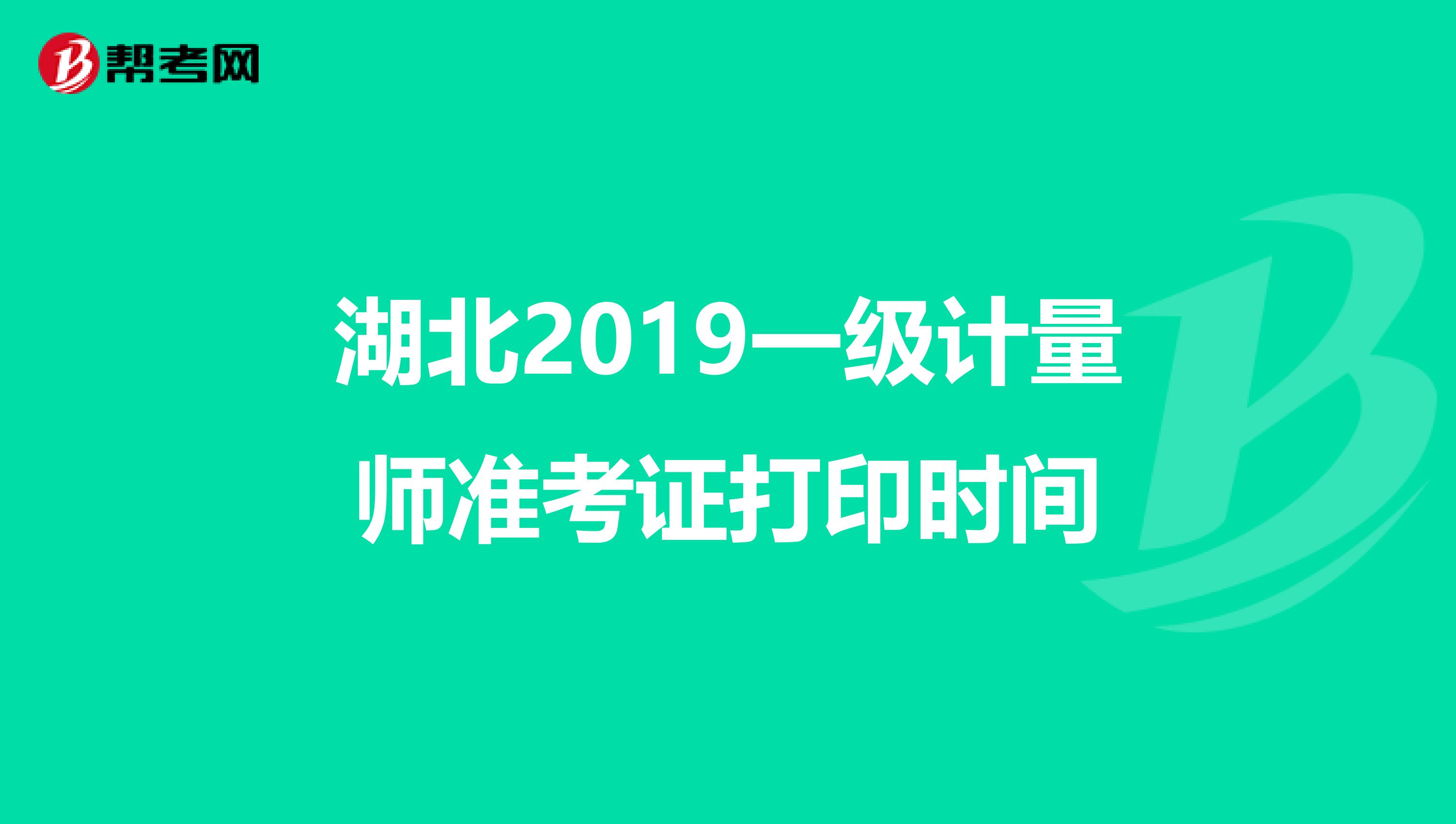 湖北2019一级计量师准考证打印时间