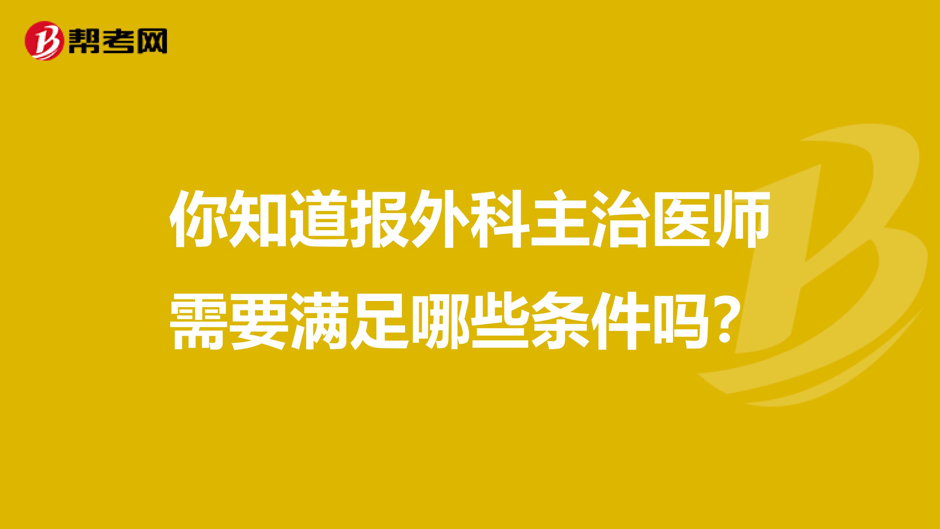 你知道报外科主治医师需要满足哪些条件吗？