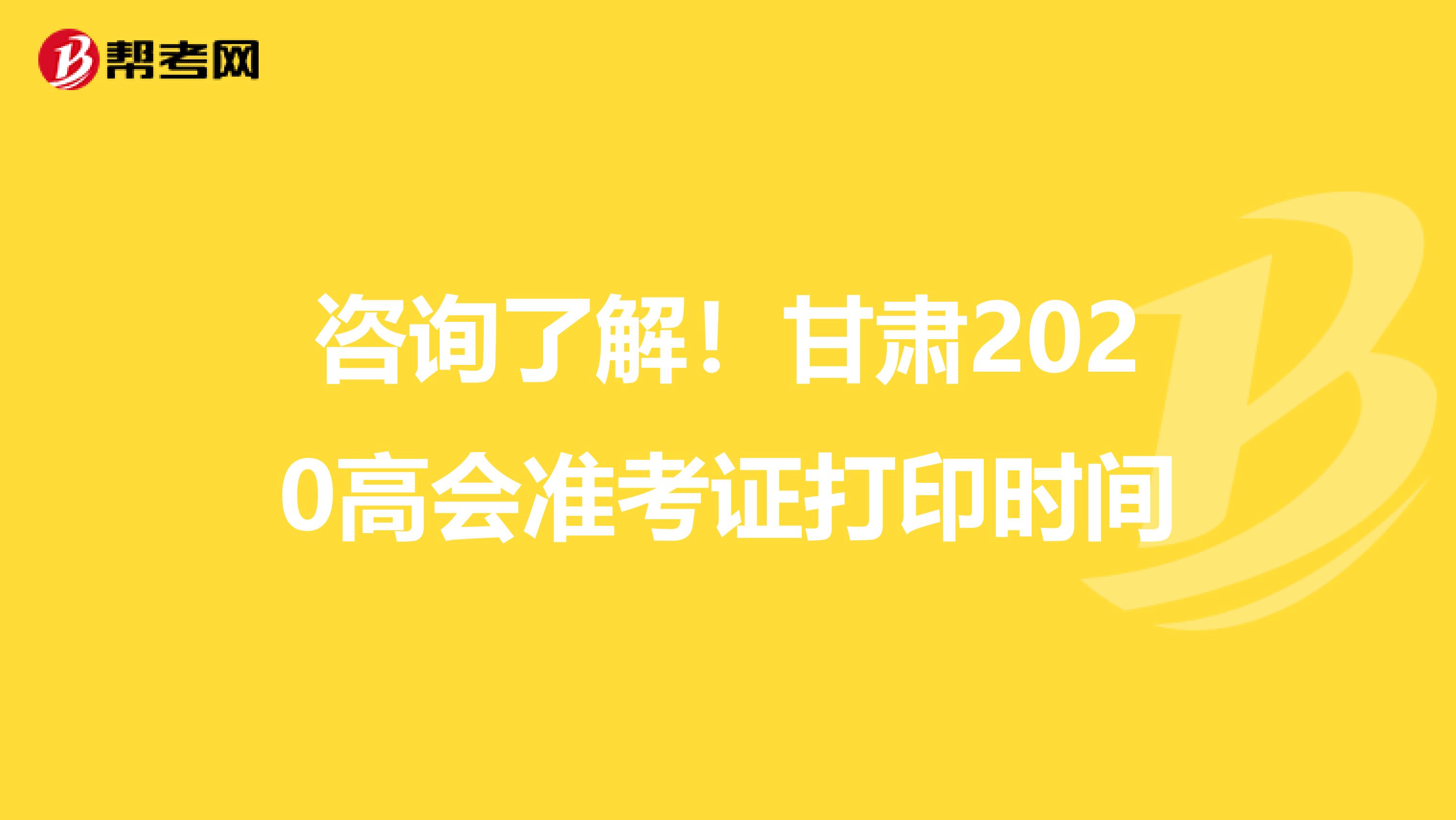 咨詢了解！甘肅2020高會(huì)準(zhǔn)考證打印時(shí)間