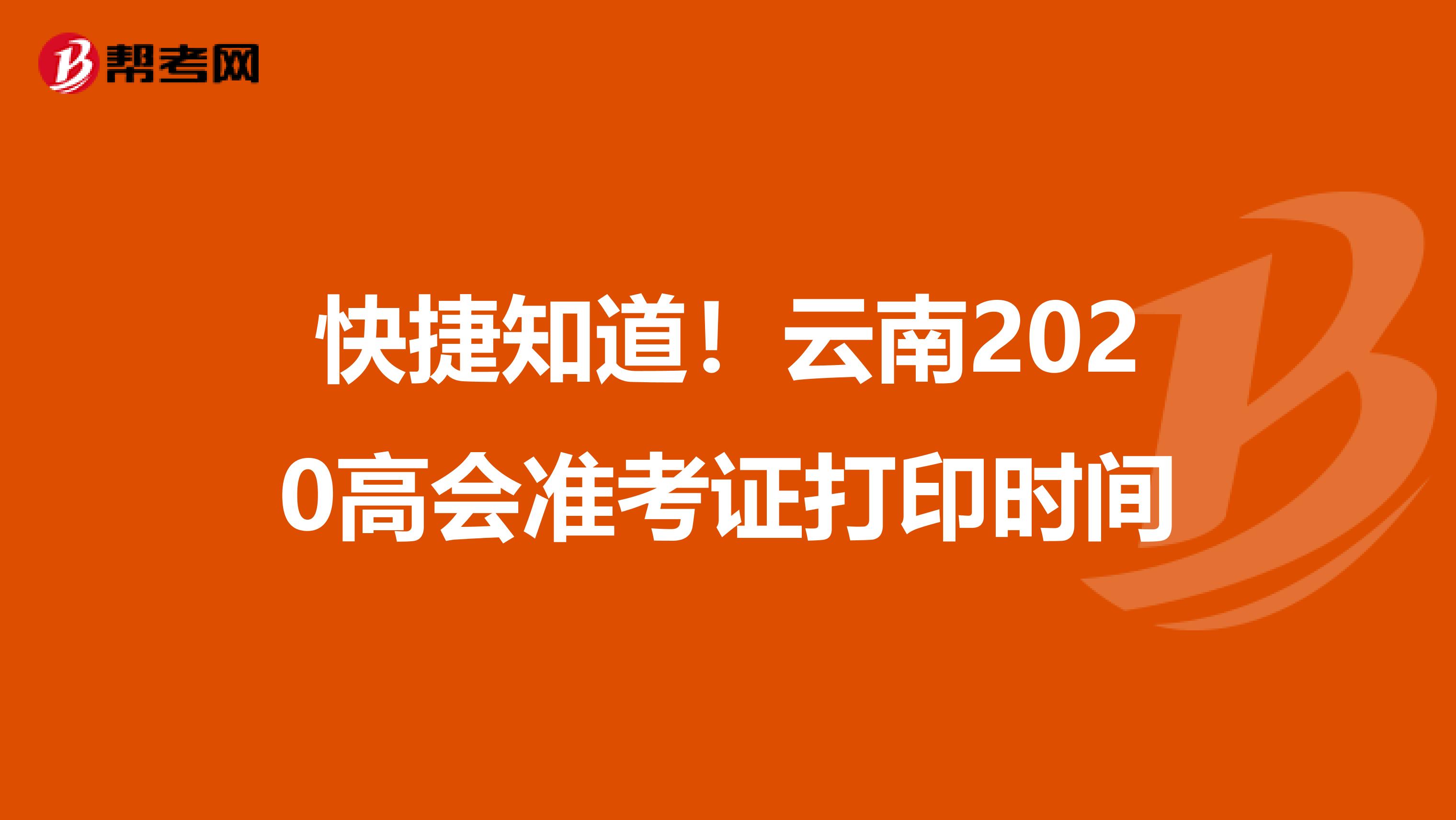 快捷知道！云南2020高会准考证打印时间