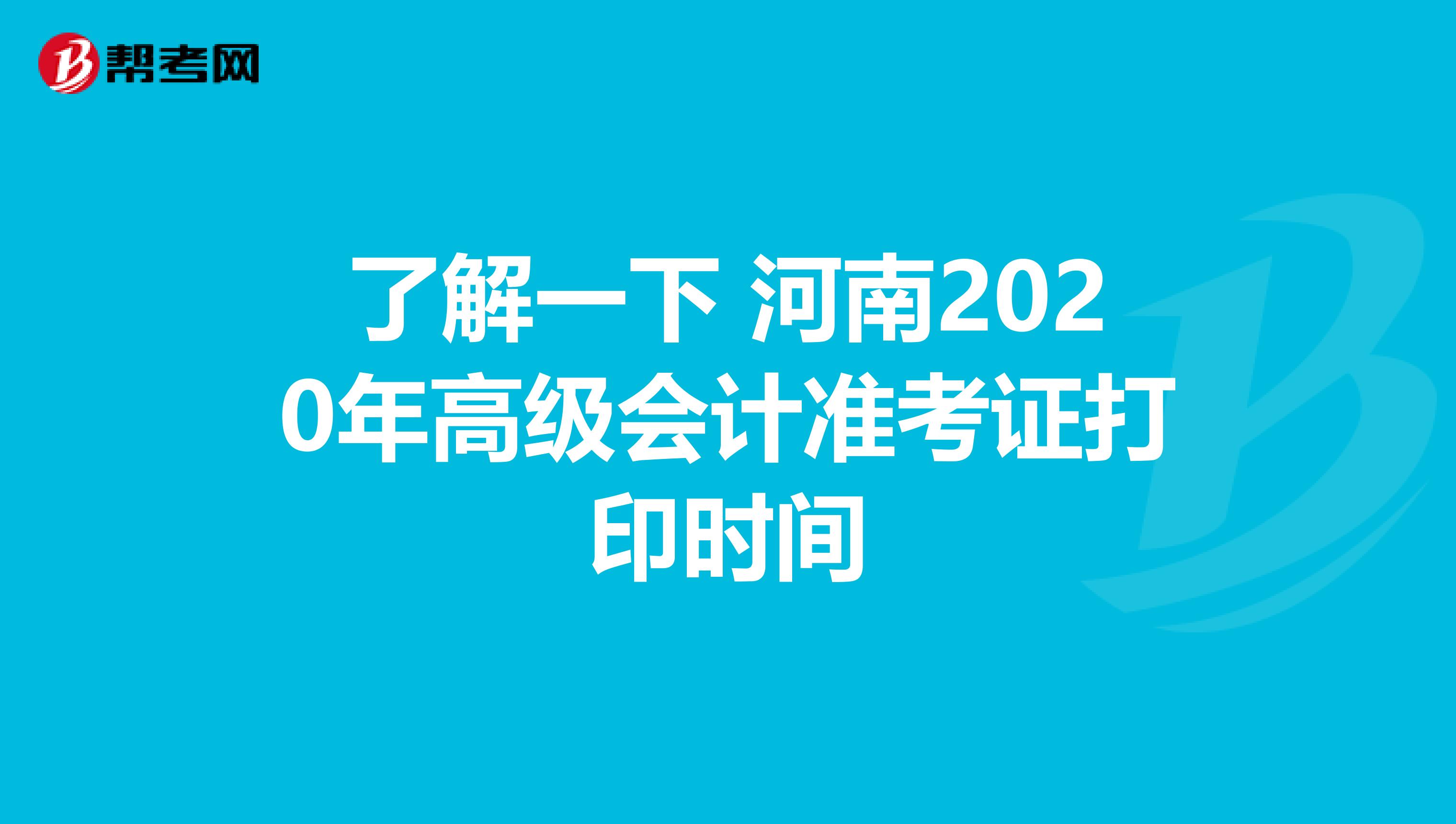 了解一下 河南2020年高级会计准考证打印时间