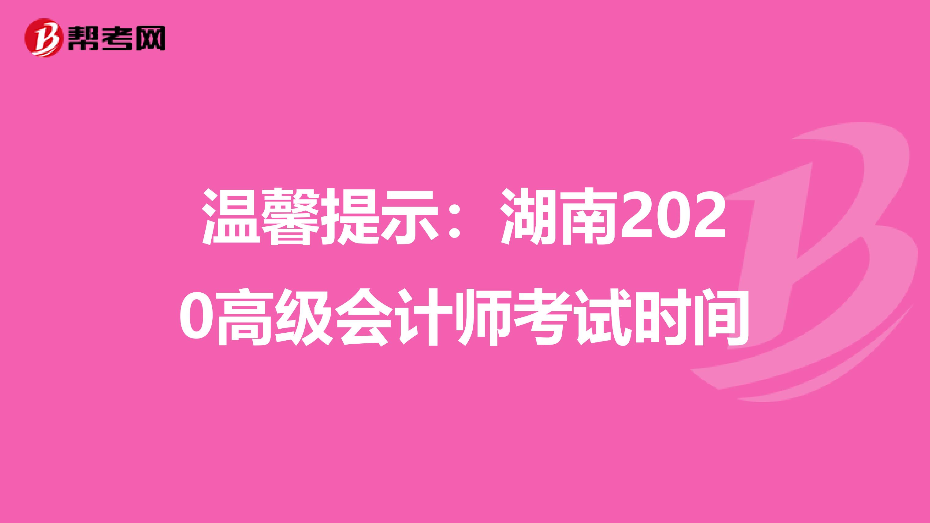 温馨提示：湖南2020高级会计师考试时间