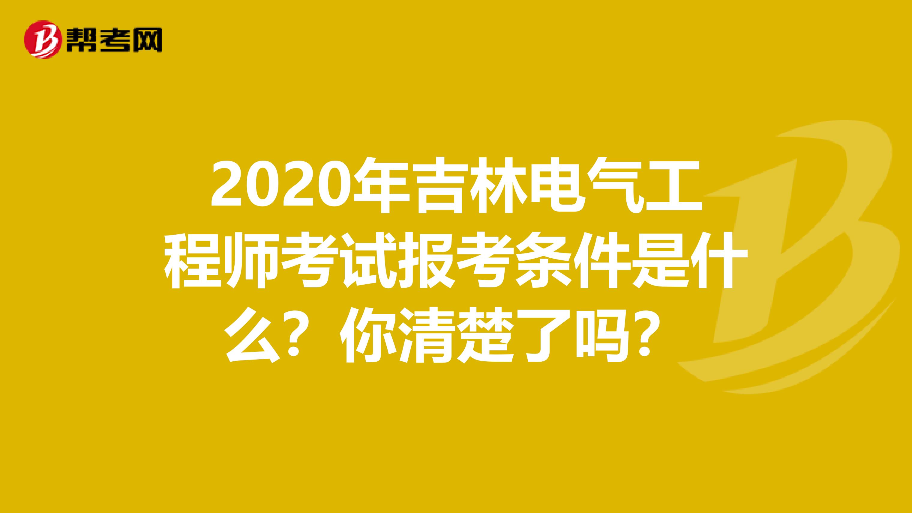 2020年吉林电气工程师考试报考条件是什么？你清楚了吗？