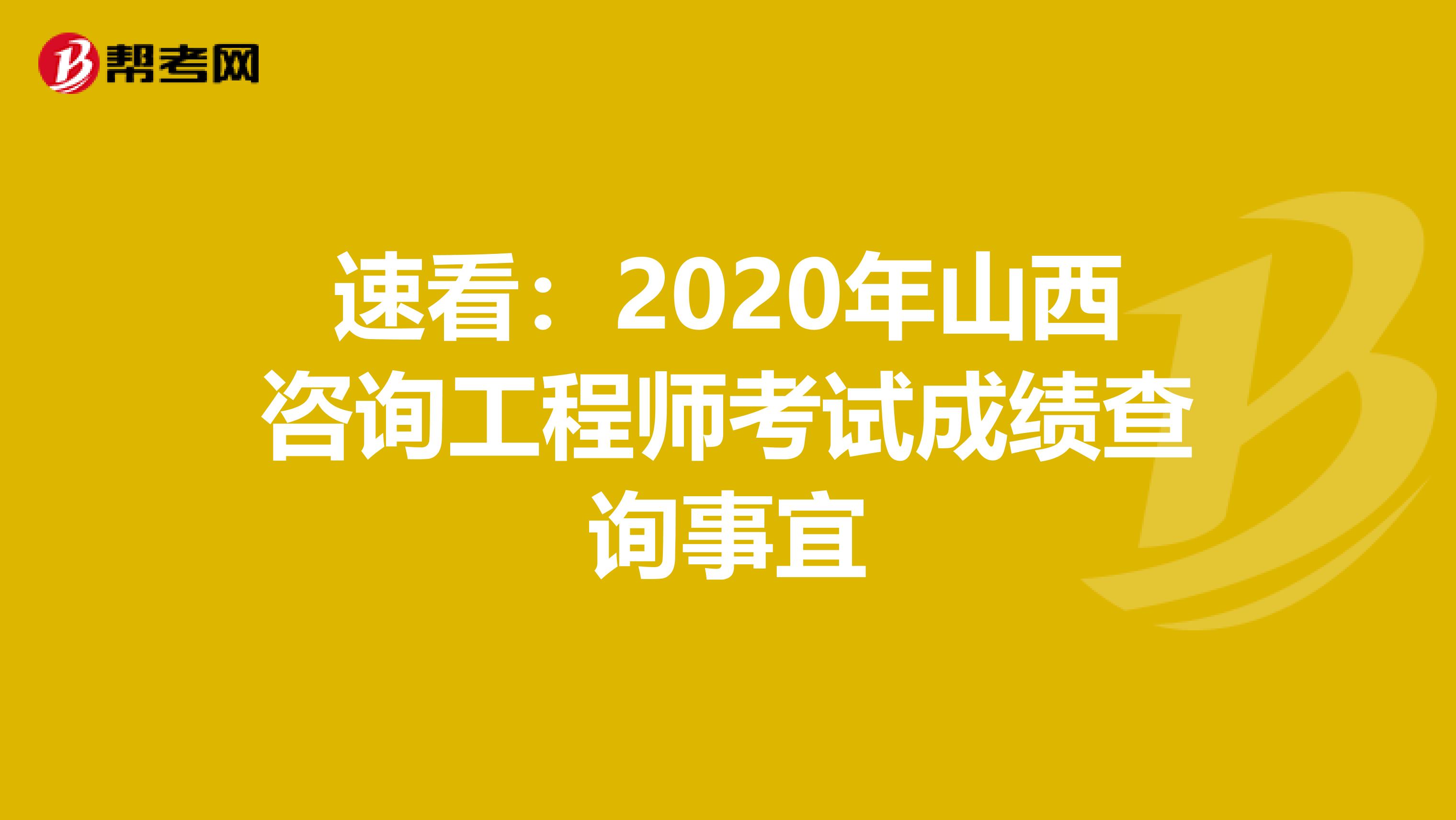 速看：2020年山西咨询工程师考试成绩查询事宜