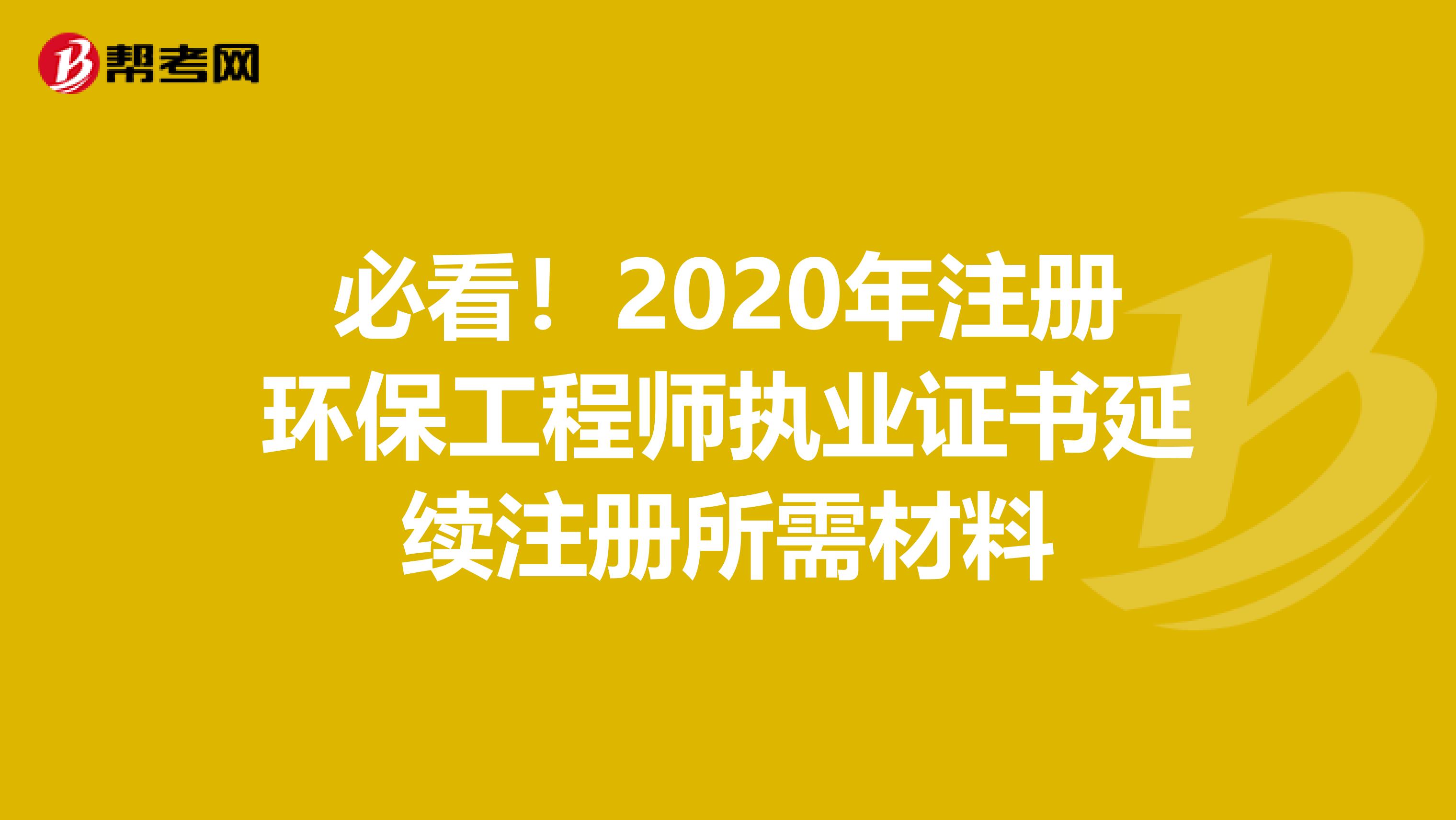 必看！2020年注冊環保工程師執業證書延續注冊所需材料