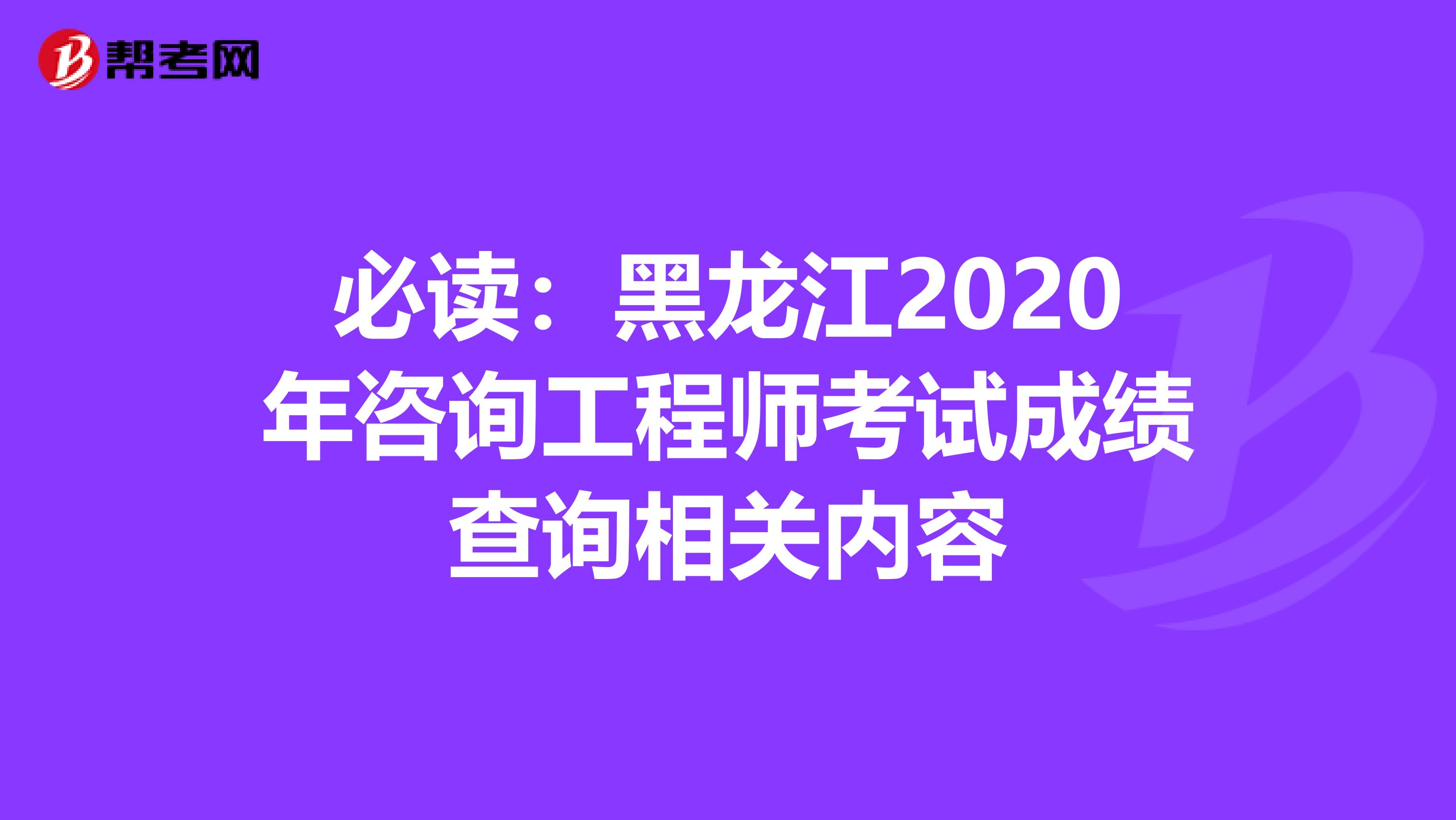 必读：黑龙江2020年咨询工程师考试成绩查询相关内容